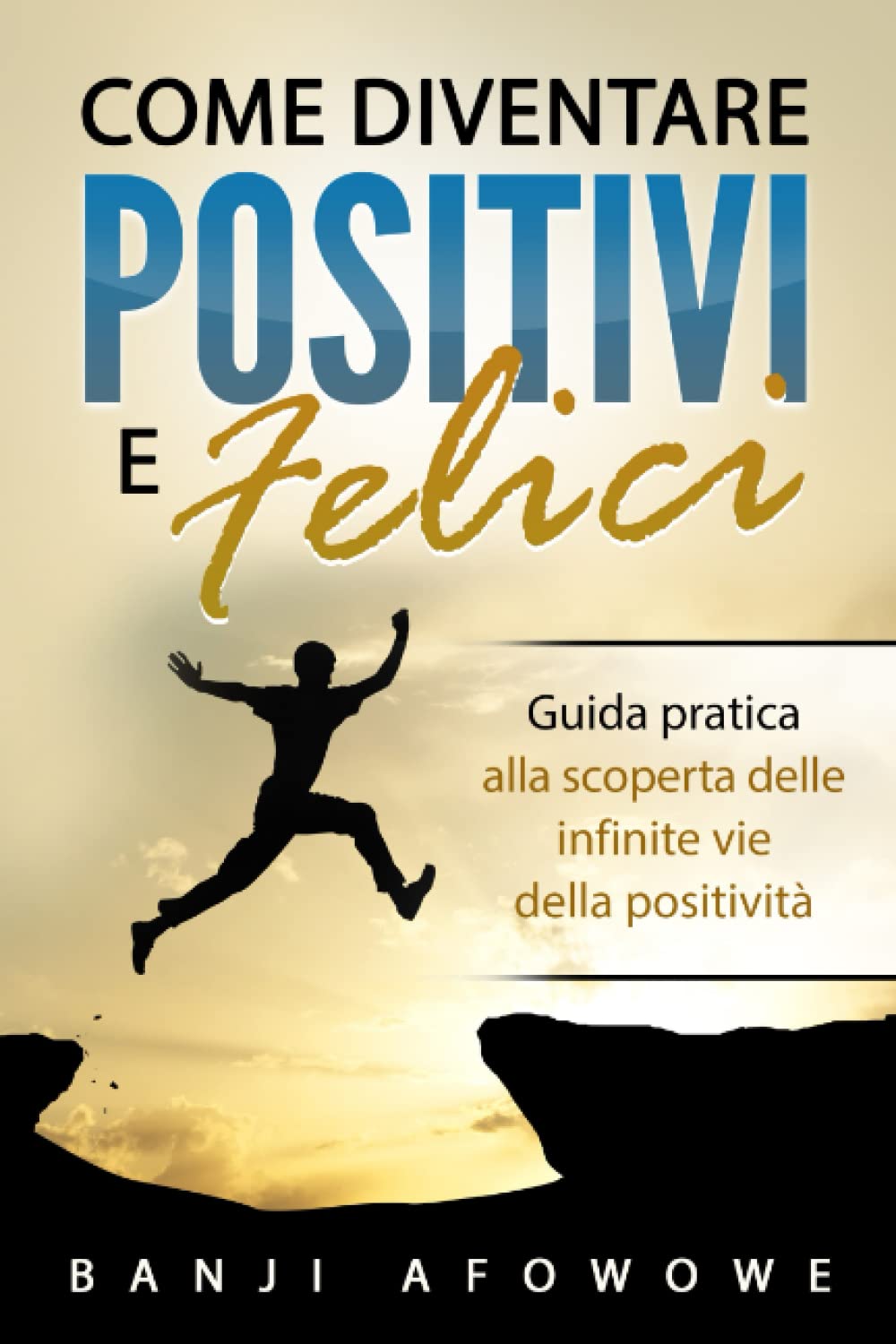 Come Diventare Positivi e Felici: Una guida pratica alla scoperta delle infinite vie della positività Lifestyle