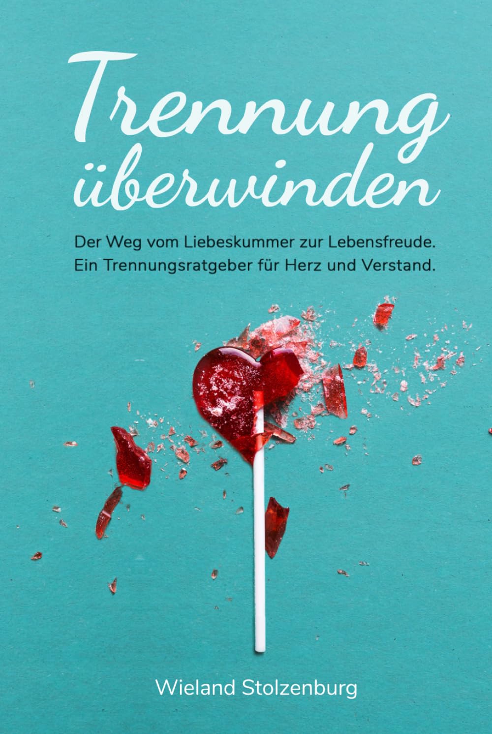 Trennung überwinden: Der Weg vom Liebeskummer zur Lebensfreude. Ein Trennungsratgeber für Herz und Verstand. book