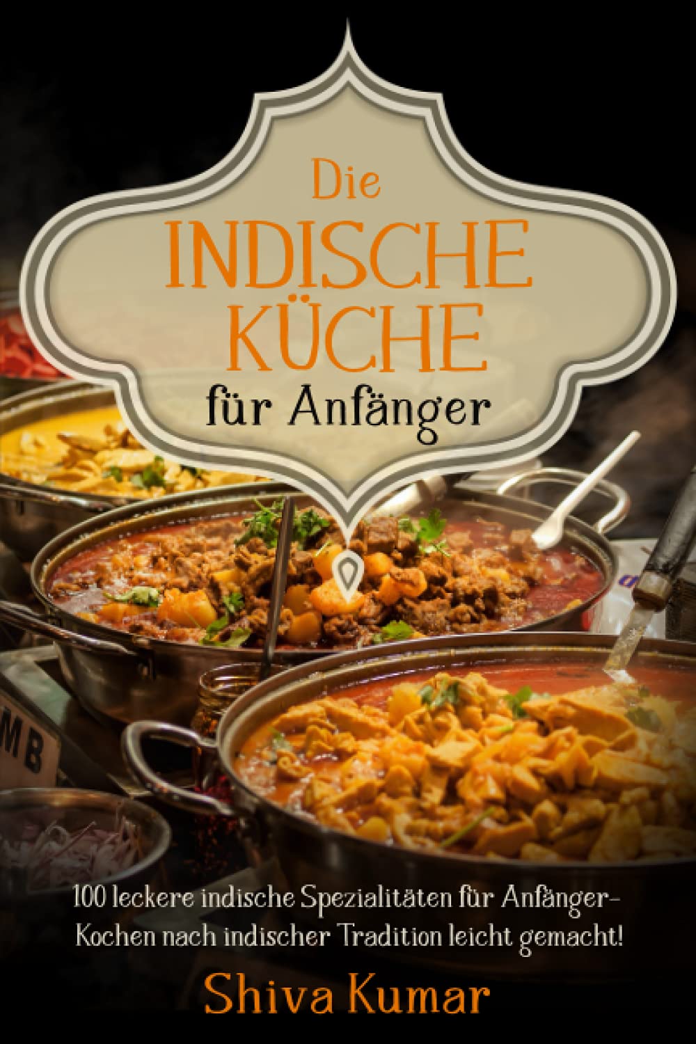 Die Indische Küche für Anfänger: 100 leckere indische Spezialitäten für Anfänger – Kochen nach indischer Tradition leicht gemacht! Cooking & Enjoying