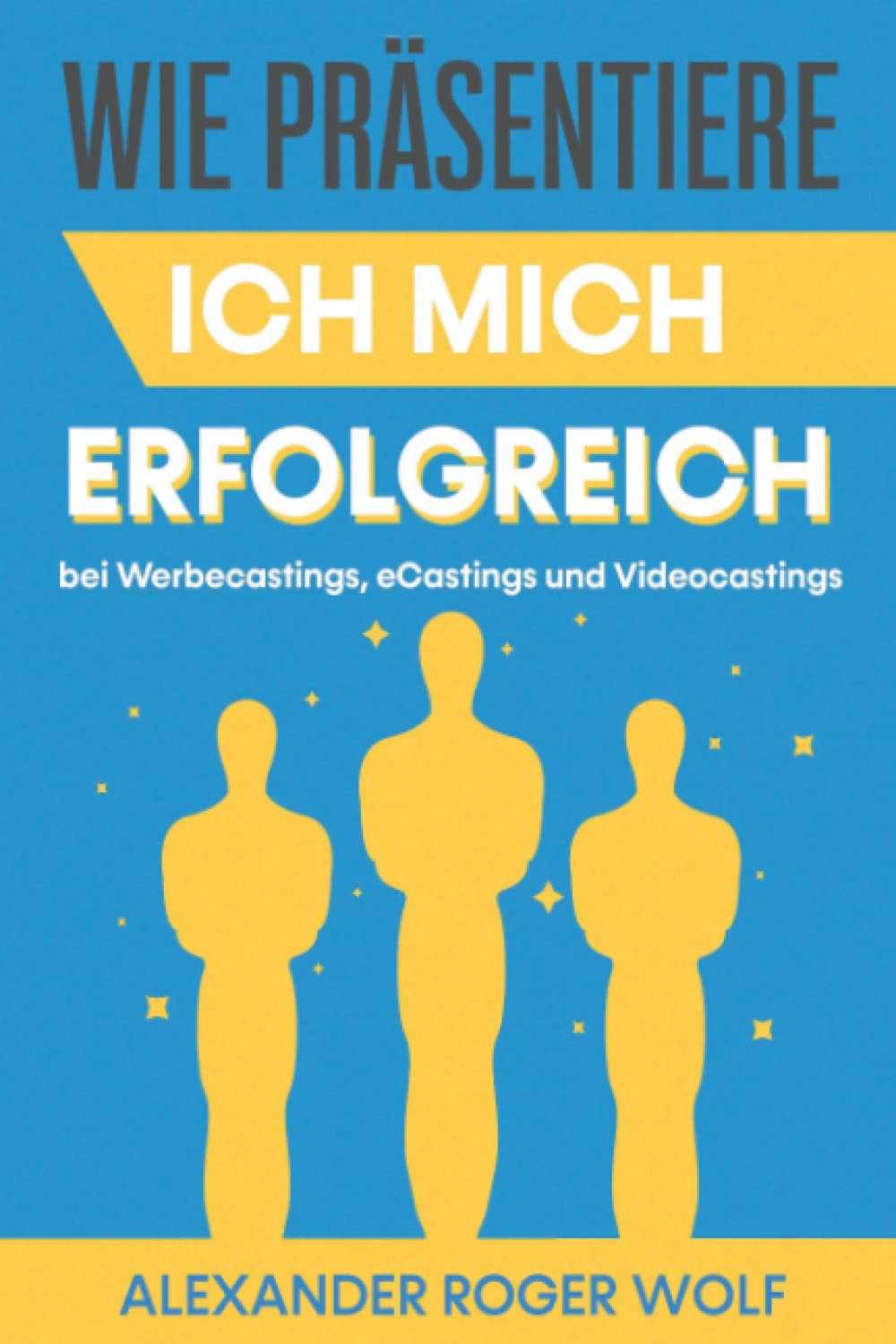 Wie präsentiere ich mich erfolgreich bei Werbecastings, eCastings und Videocastings? Ein praktischer Ratgeber Film, Art & Culture
