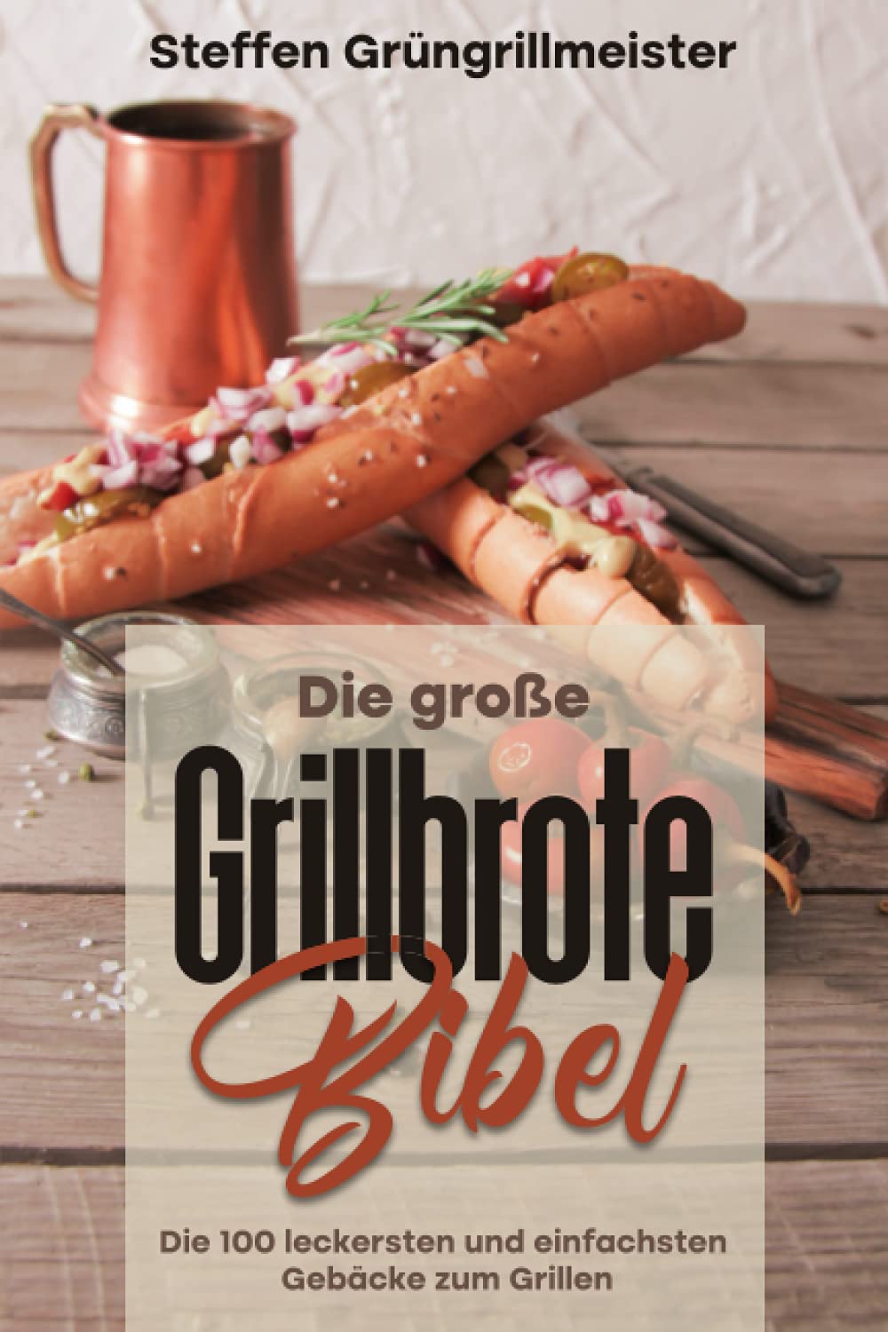 Die große Grillbrote-Bibel: Die 100 leckersten und einfachsten Gebäcke zum Grillen Cooking & Enjoying
