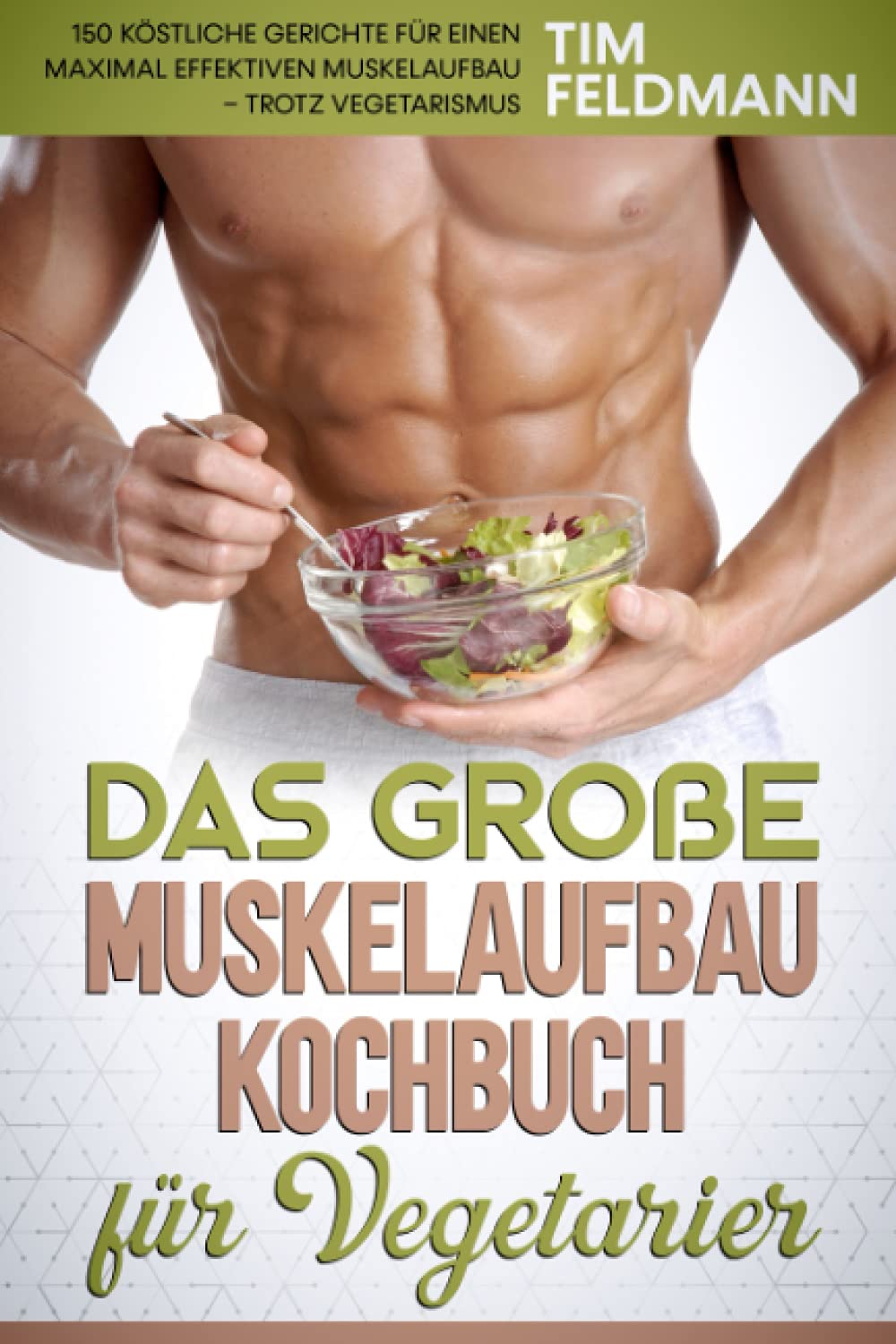 Das große Muskelaufbau Kochbuch für Vegetarier: 150 köstliche Gerichte für einen maximal effektiven Muskelaufbau – trotz Vegetarismus book
