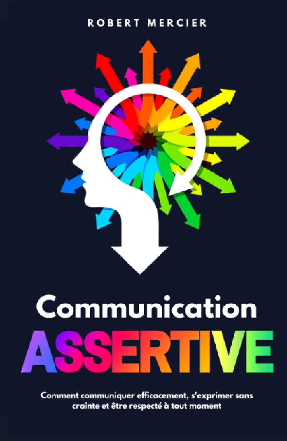 COMMUNICATION ASSERTIVE: Comment communiquer efficacement, s'exprimer sans crainte et être respecté à tout moment book