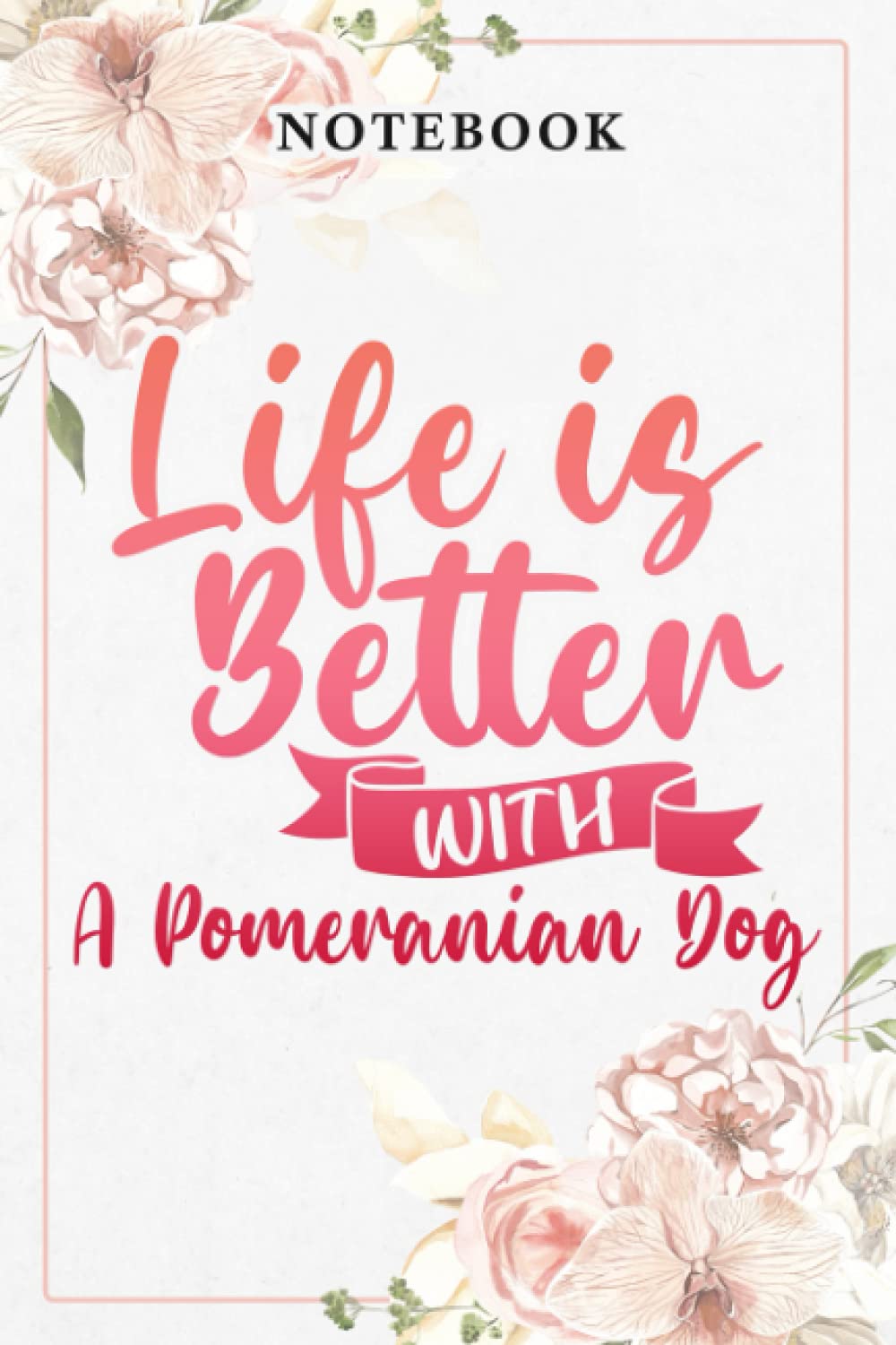 Life Is Better With A Pomeranian Dog Lover Pretty: Lined Journal Notebook / Gifts for Women Friend Mom Sister Daughter Aunt Grandma Coworker ... for Her Birthday Mother's Day, Business Learning & Reference
