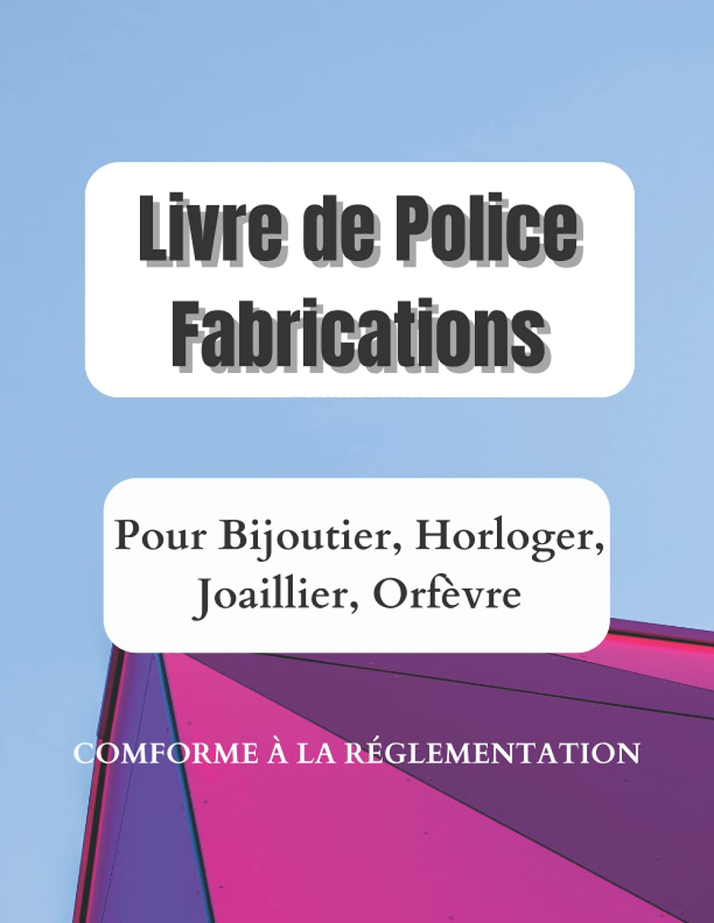 Livre de Police Fabrications: Registre Obligatoire Conforme à la Rglementatoin pour Horloger, Joaillier, Orfèvre, Horloger, Créateur, Fabricant, Grand Format 8.5*11 , 149 pages book