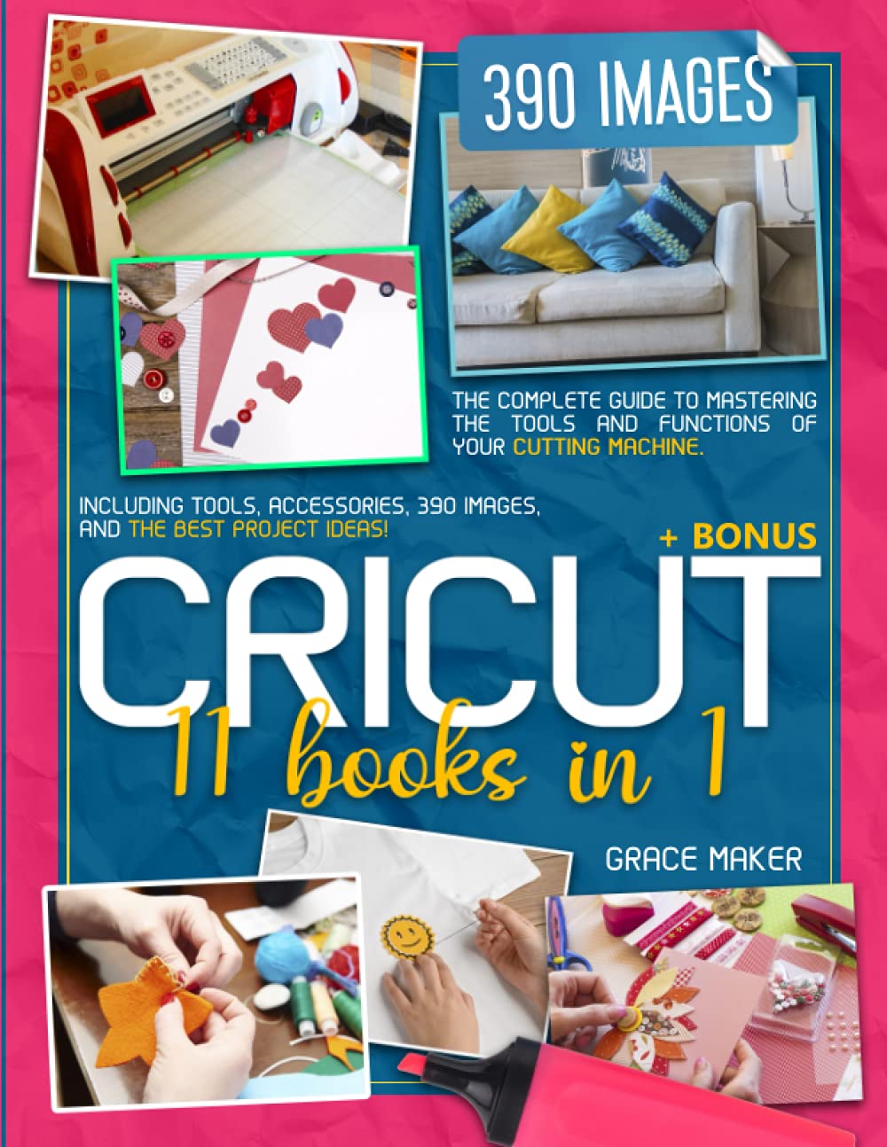 Cricut: 11 Books in 1: The complete guide to Mastering the Tools and Functions of Your Cutting Machine. Including Tools, Accessories, 390 Images, and The Best Project Ideas! + BONUS Hobbies & Crafts