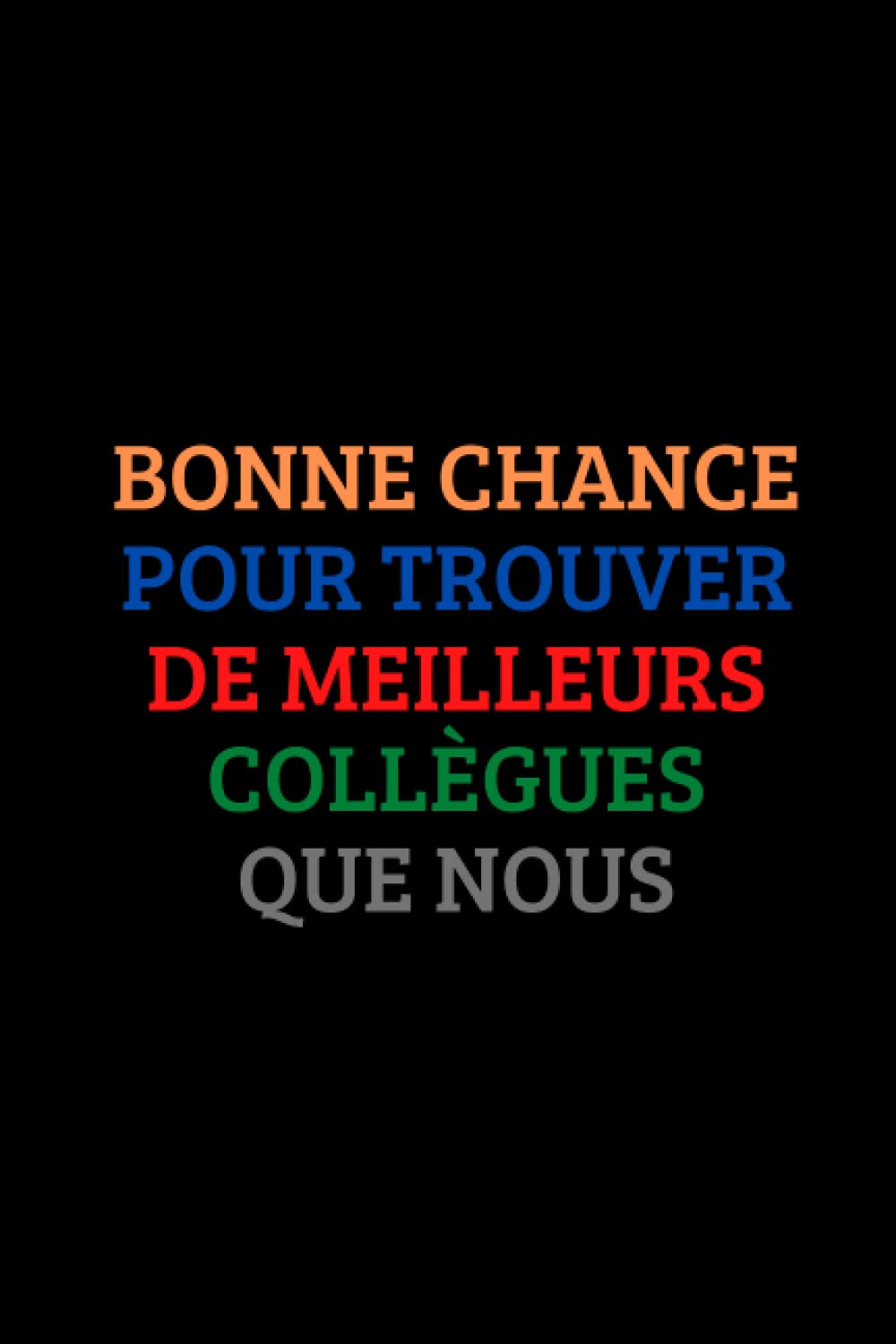 Bonne Chance pour trouver de meilleurs Collègues que nous !: Carnet de notes ligné drôle pour collègue de travail ou chef - 100 Pages 15.24 x 22.86 cm book