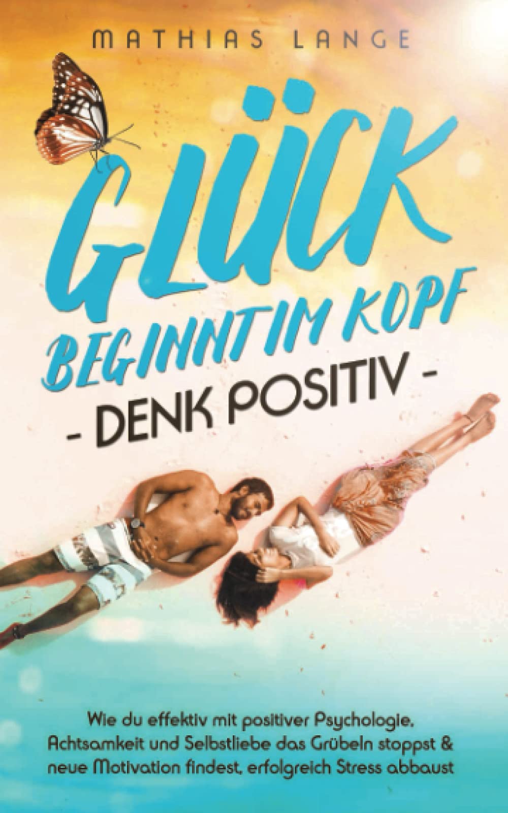 GLÜCK BEGINNT IM KOPF – DENK POSITIV: Wie du effektiv mit positiver Psychologie, Achtsamkeit und Selbstliebe das Grübeln stoppst & neue Motivation findest, erfolgreich Stress abbaust Medicine