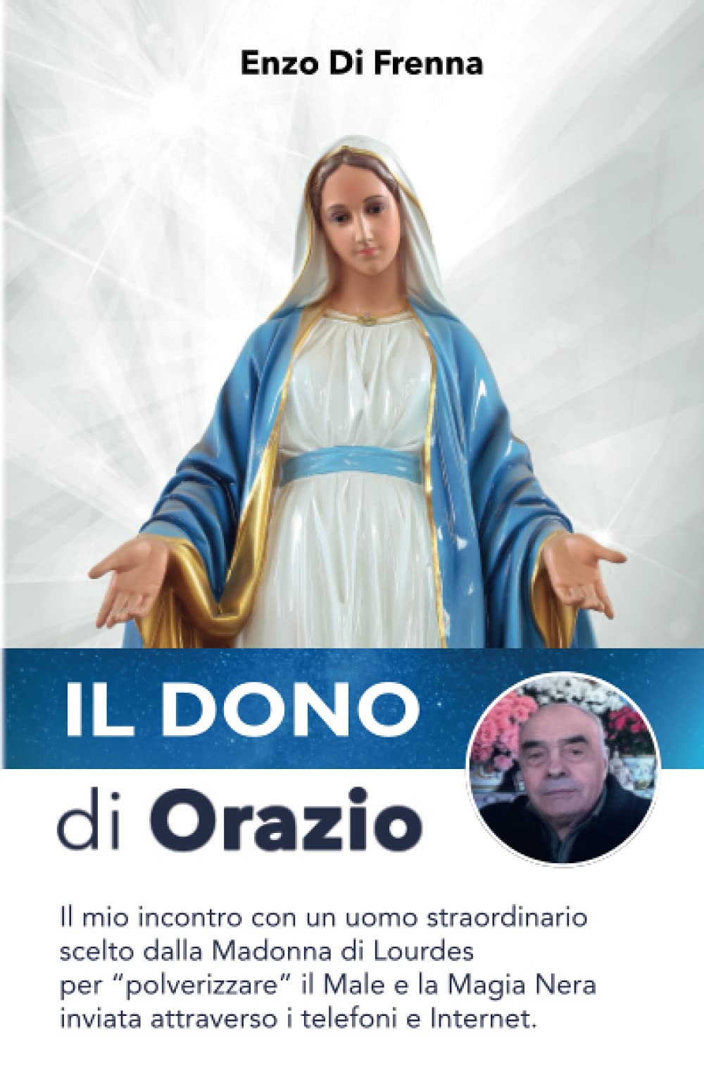 Il Dono di Orazio: La storia straordinaria di un veggente scelto dalla Madonna di Lourdes per spezzare i sortilegi nell'era di Internet Religion & Esotericism