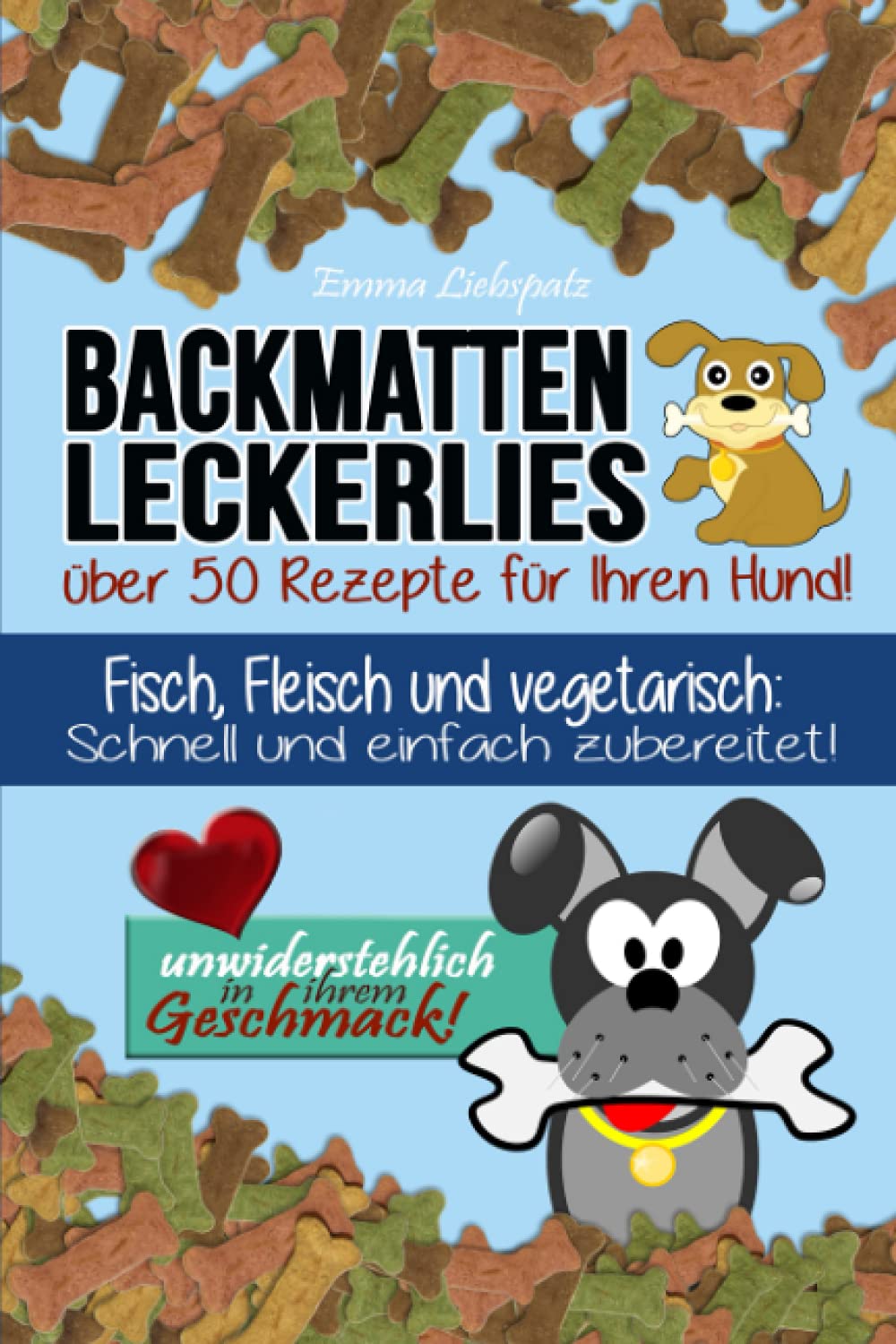 Backmatten Leckerlies: Über 50 Rezepte für Ihren Hund: Fisch, Fleisch und vegetarisch: Schnell und einfach zubereitet - unwiderstehlich in ihrem Geschmack! Pets