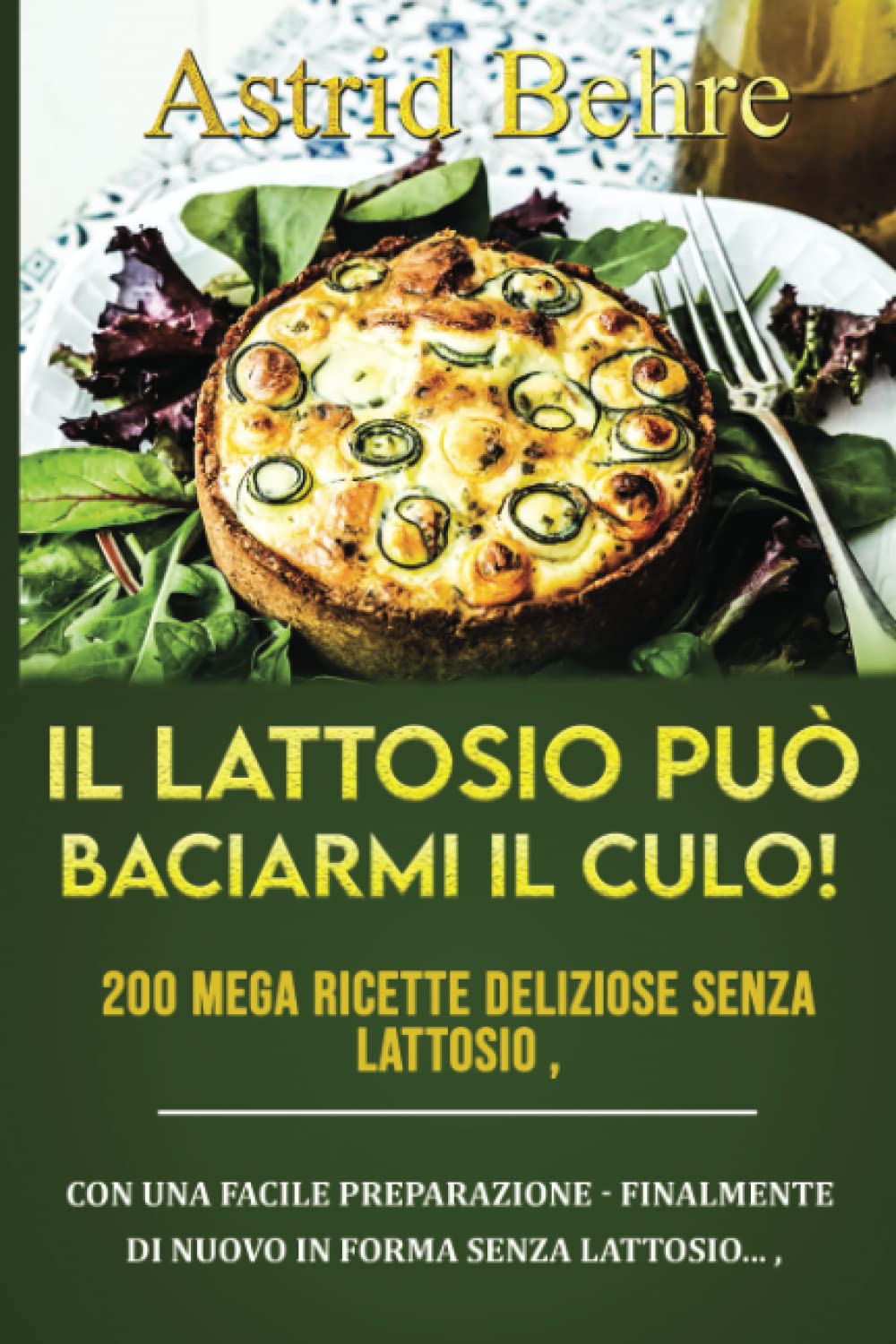IL LATTOSIO PUÒ BACIARMI IL CULO! 200 mega ricette deliziose senza lattosio: Con una facile preparazione - Finalmente di nuovo in forma senza lattosio... Cooking & Enjoying