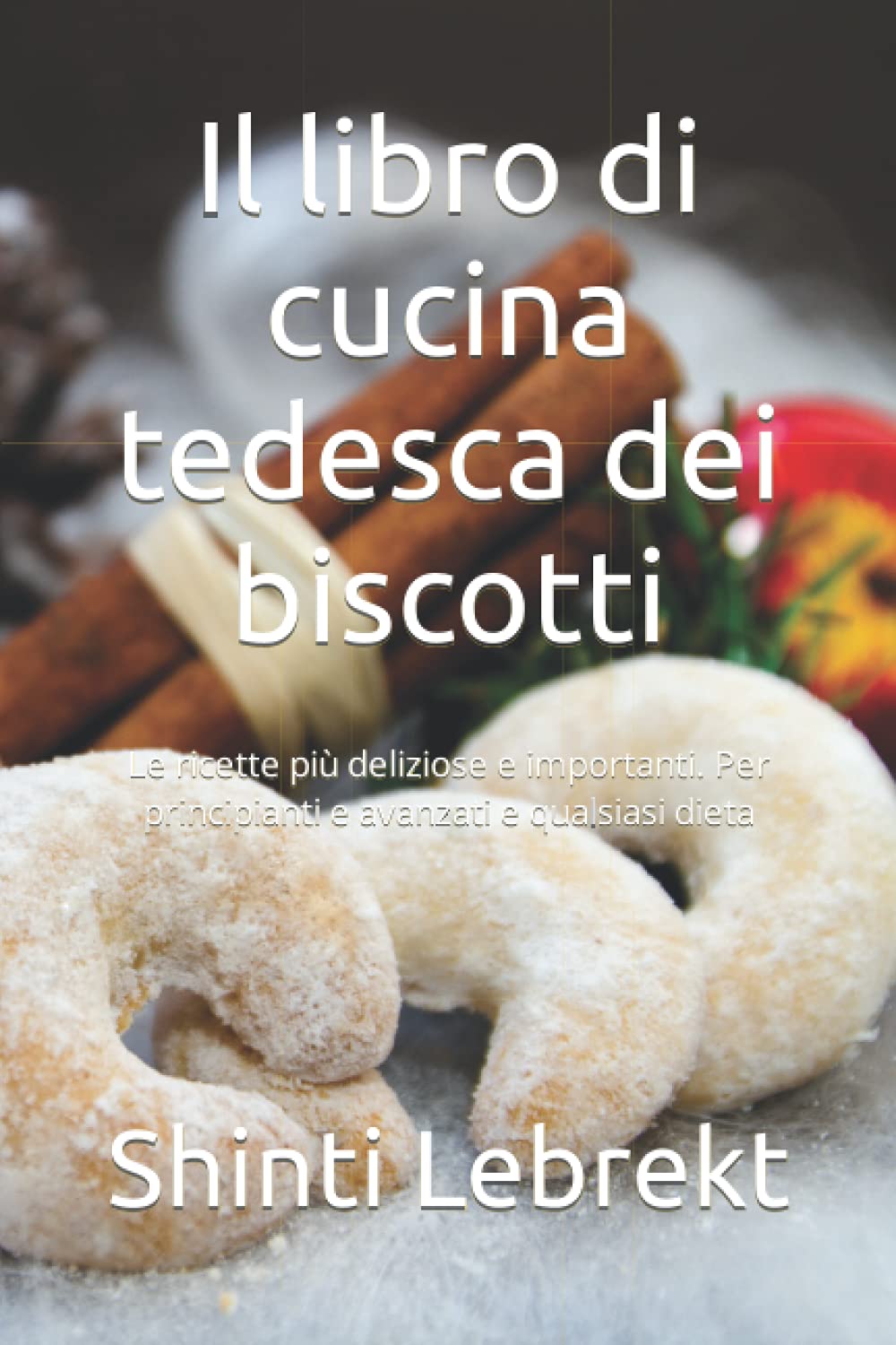 Il libro di cucina tedesca dei biscotti: Le ricette più deliziose e importanti. Per principianti e avanzati e qualsiasi dieta Cooking & Enjoying