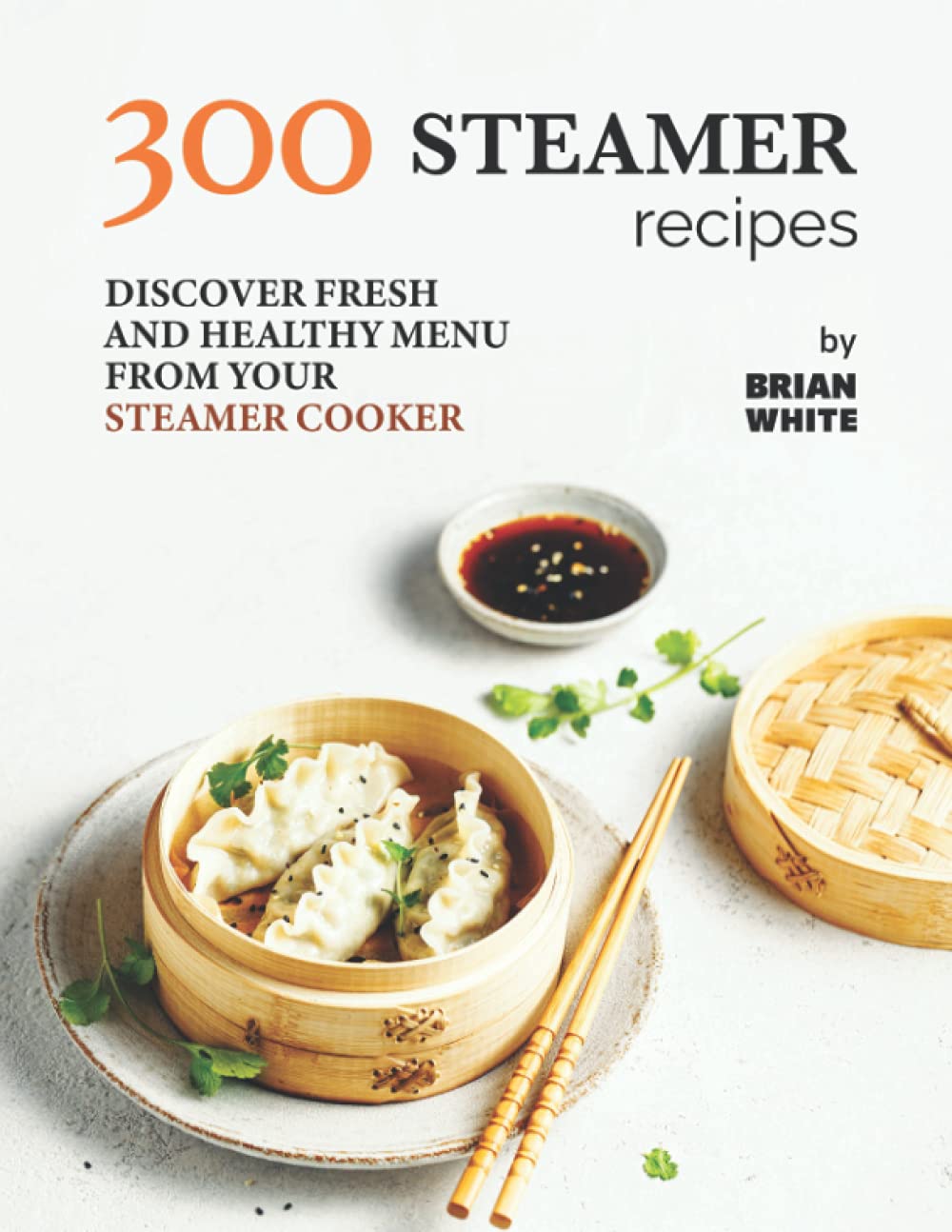 300 Steamer Recipes: Discover Fresh and Healthy Menu from Your Steamer Cooker Medicine