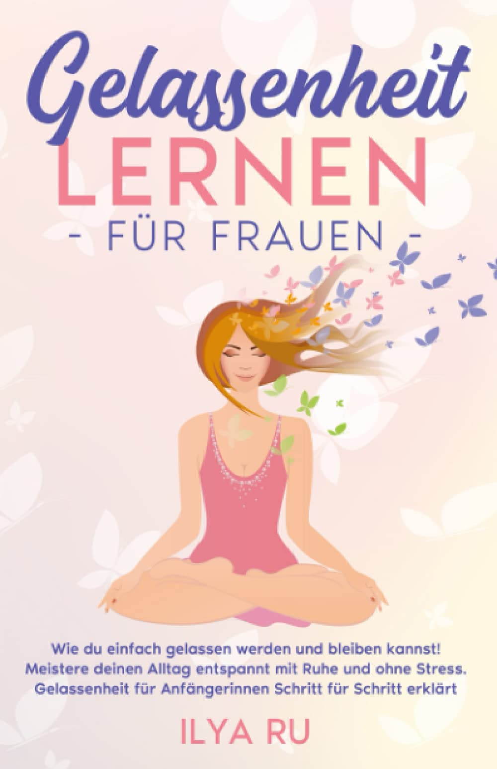 GELASSENHEIT LERNEN FÜR FRAUEN: Wie du einfach gelassen werden und bleiben kannst! Meistere deinen Alltag entspannt mit Ruhe und ohne Stress. Gelassenheit für Anfängerinnen Schritt für Schritt erklärt Business, Finance & Career