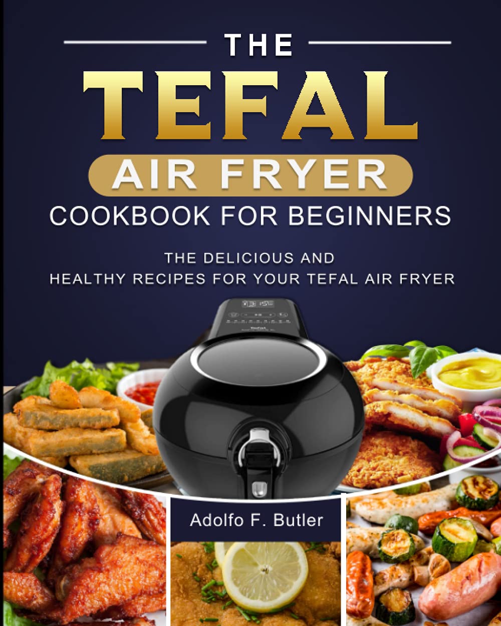 The Tefal Air Fryer Cookbook For Beginners: The Delicious and Healthy Recipes for Your Tefal Air Fryer Cooking & Enjoying