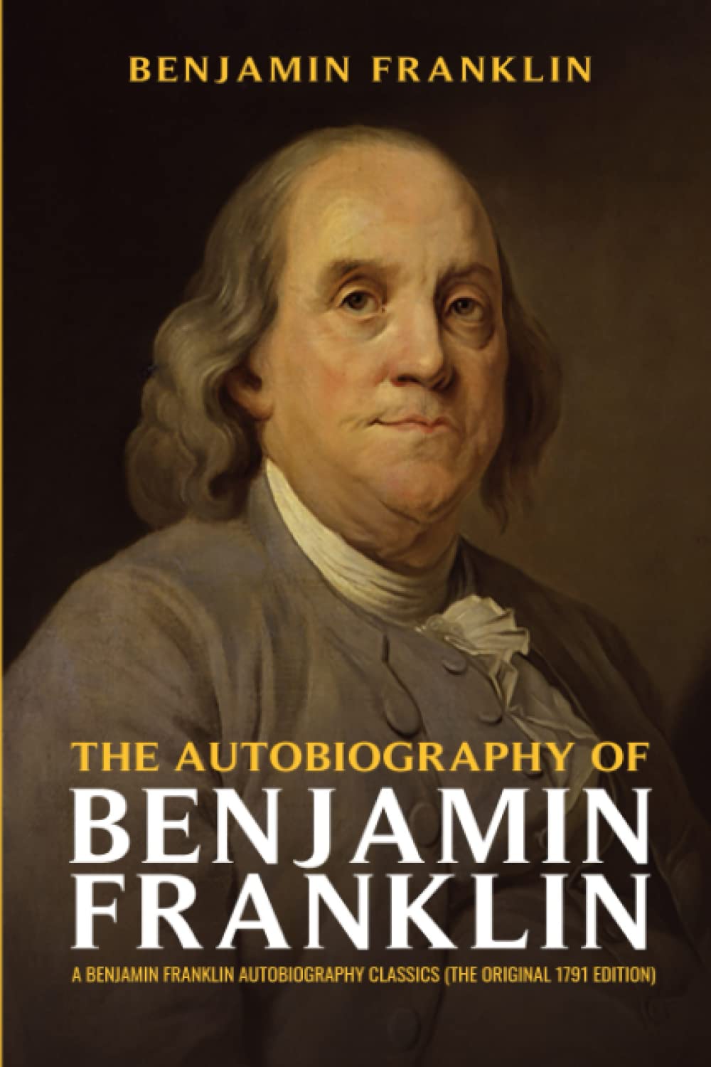 The Autobiography of Benjamin Franklin: A Benjamin Franklin Autobiography Classics (The Original 1791 Edition) Classics