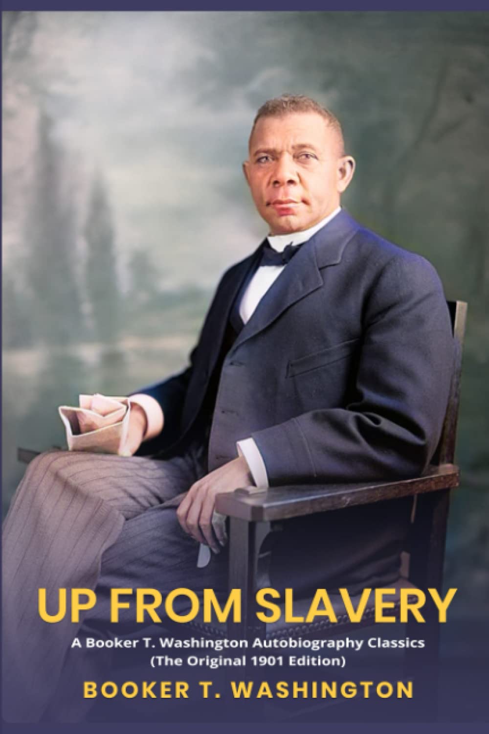 Up from Slavery: A Booker T. Washington Autobiography Classics (The Original 1901 Edition) Classics
