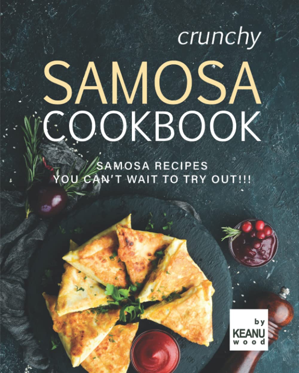 Crunchy Samosa Recipe Book: Samosa Recipes You Can't Wait to Try Out!!! Leisure, Home & Garden