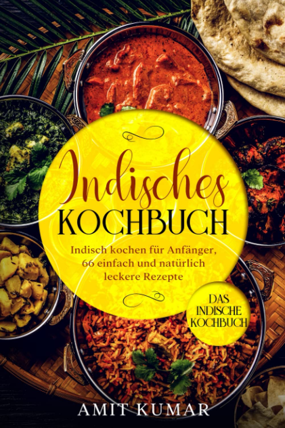 Indisches Kochbuch, Indisch kochen für Anfänger, 66 einfach und natürlich leckere Rezepte.: Das indische Kochbuch. Cooking & Enjoying