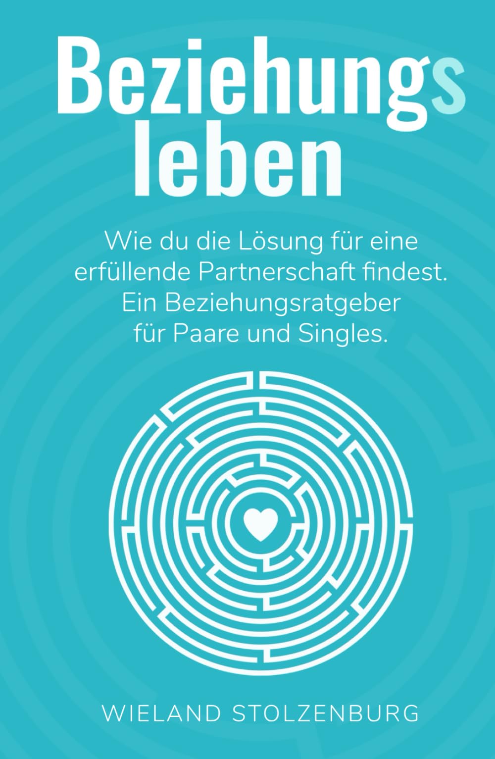 Beziehungsleben: Wie du die Lösung für eine erfüllende Partnerschaft findest. Ein Beziehungsratgeber für Paare und Singles. Partnership & Love