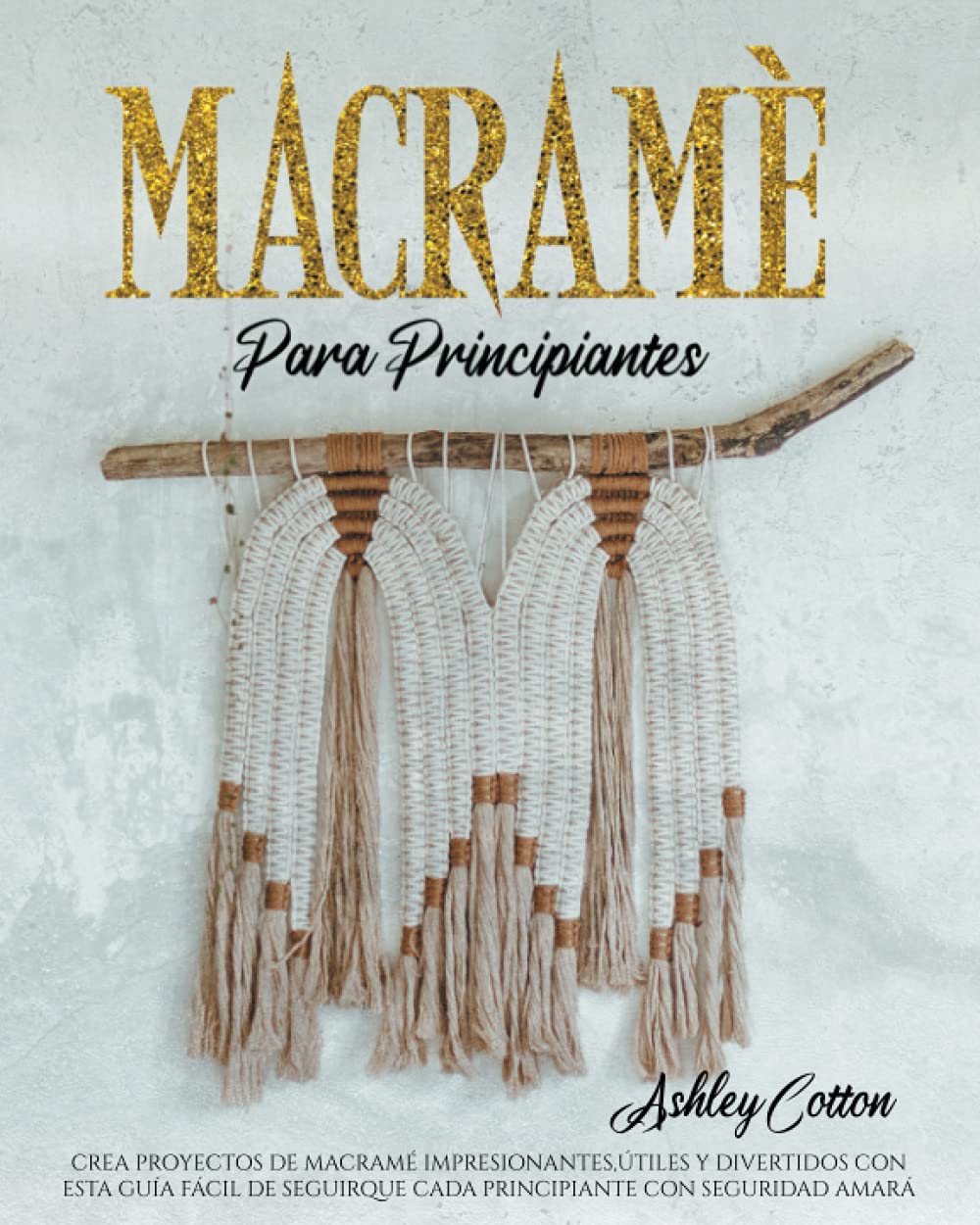 MACRAMÉ PARA PRINCIPIANTES: CREA PROYECTOS DE MACRAMÉ IMPRESIONANTES, ÚTILES Y DIVERTIDOS CON ESTA GUÍA FÁCIL DE SEGUIR QUE CADA PRINCIPIANTE CON SEGURIDAD AMARÁ Books