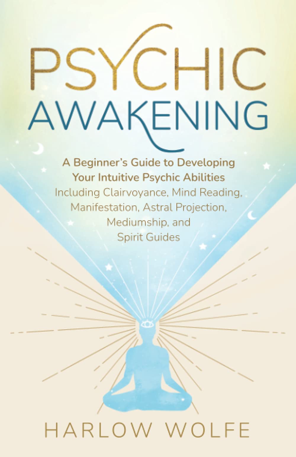 Psychic Awakening: A Beginner’s Guide to Developing Your Intuitive Psychic Abilities, Including Clairvoyance, Mind Reading, Manifestation, Astral Projection, Mediumship, and Spirit Guides book