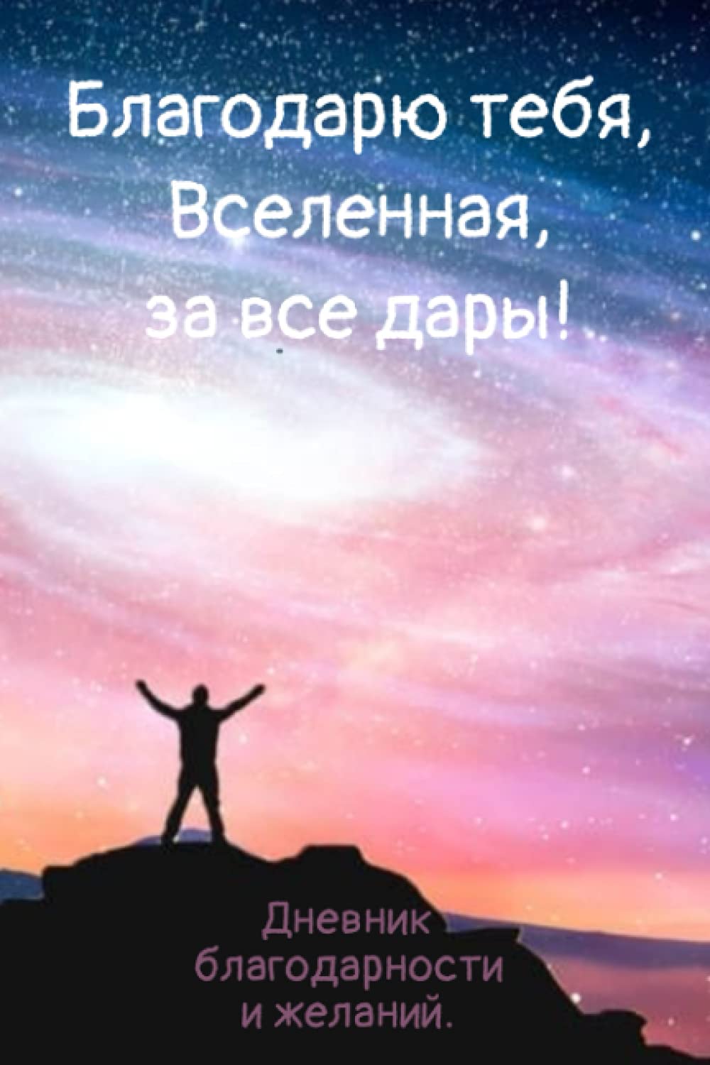 "Благодарю тебя, Вселенная, за все дары!" - Дневник благодарности и желаний. Gratitude Journal in Russian language. Essays & Short Stories