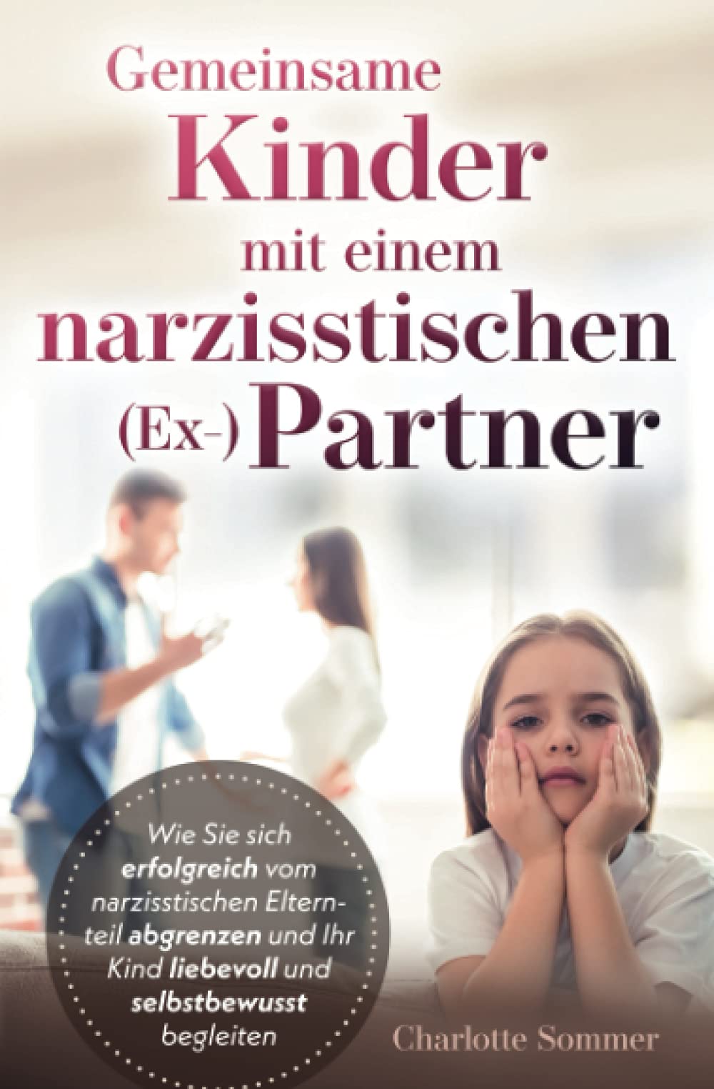 Gemeinsame Kinder mit einem narzisstischen (Ex-) Partner: Wie Sie sich erfolgreich vom narzisstischen Elternteil abgrenzen und Ihr Kind liebevoll und selbstbewusst begleiten Parents & Children