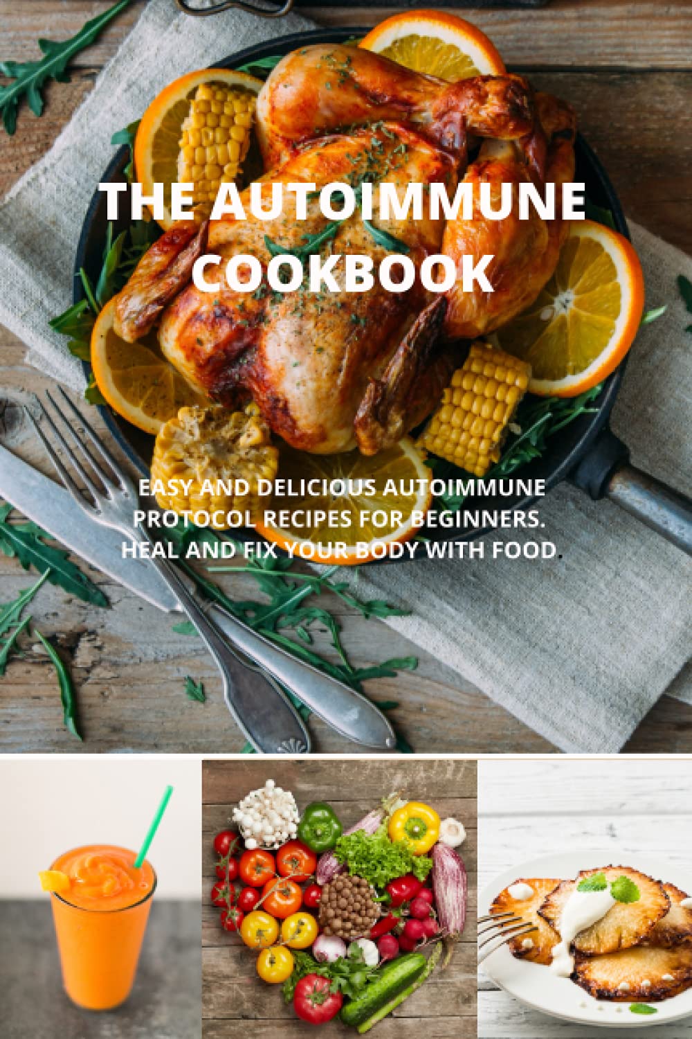 THE AUTOIMMUNE COOKBOOK: EASY AND DELICIOUS AUTOIMMUNE PROTOCOL RECIPES FOR BEGINNERS. HEAL AND FIX YOUR BODY WITH FOOD. Cooking & Enjoying