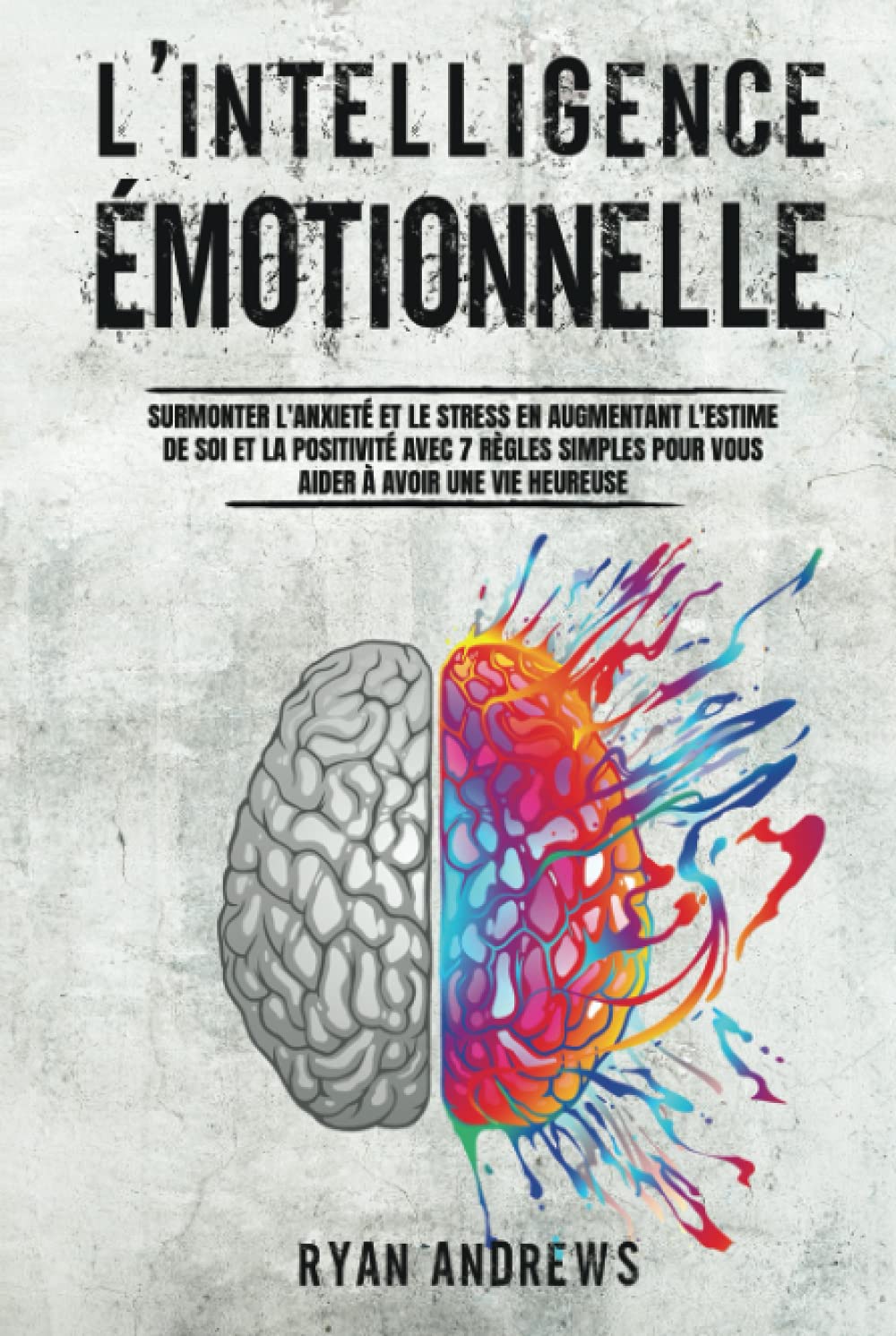 L'Intelligence Émotionnelle: Surmonter l'Anxiété et le Stress en Augmentant l'Estime de Soi et la Positivité Avec 7 Règles Simples Pour Vous Aider à Avoir une Vie Heureuse book