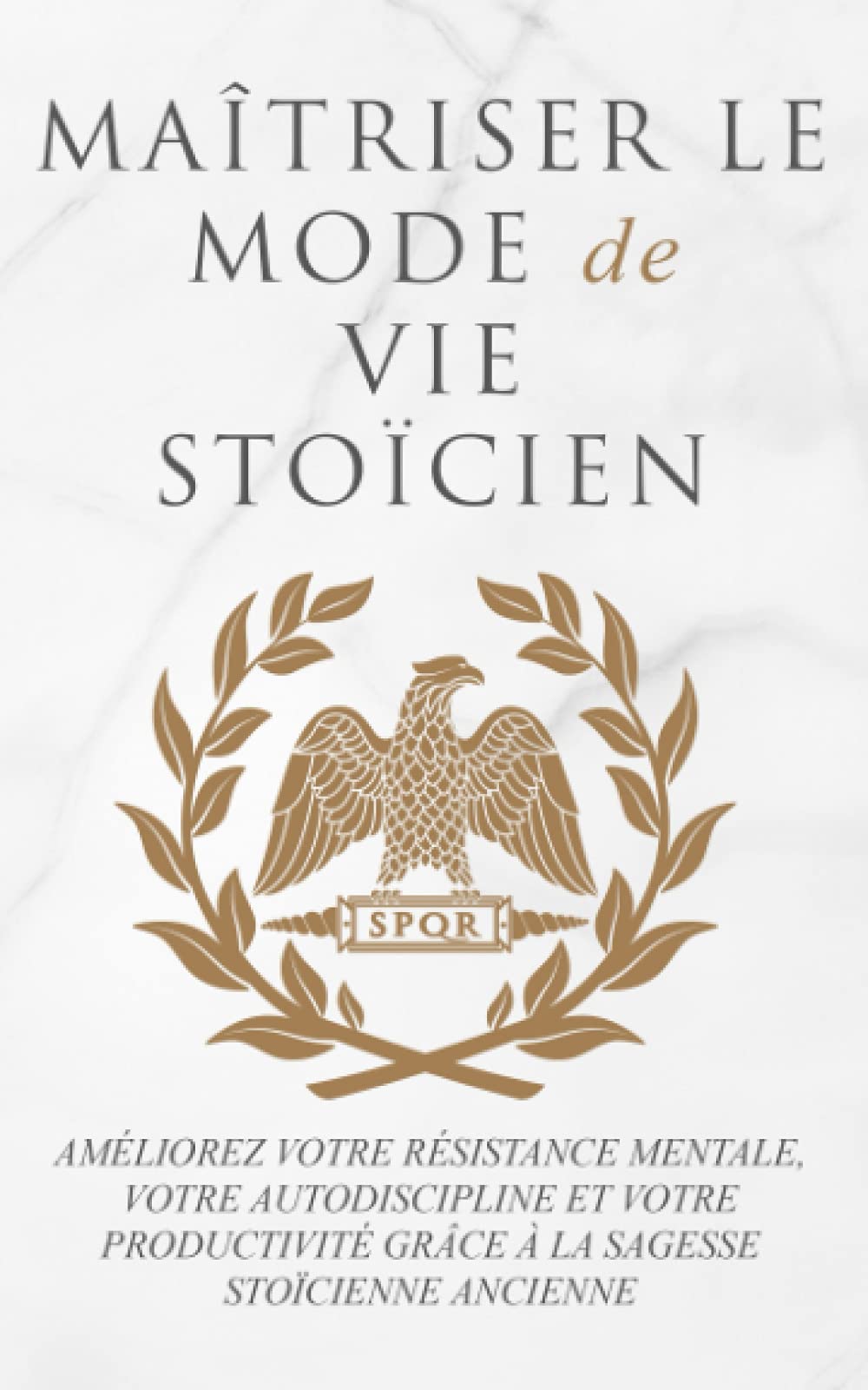 MAÎTRISER LE MODE DE VIE STOÏCIEN: AMÉLIOREZ VOTRE RÉSISTANCE MENTALE, VOTRE AUTODISCIPLINE ET VOTRE PRODUCTIVITÉ GRÂCE À LA SAGESSE STOÏCIENNE ANCIENNE Books