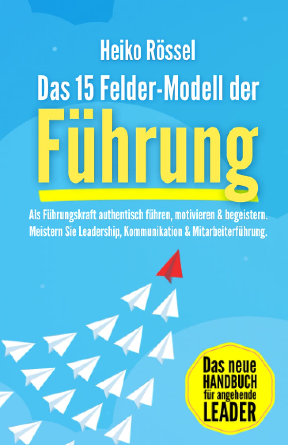 Das 15 Felder-Modell der Führung: Als Führungskraft authentisch führen, motivieren & begeistern. Meistern Sie Leadership, Kommunikation & Mitarbeiterführung. Das neue Handbuch für angehende Leader Business, Finance & Career