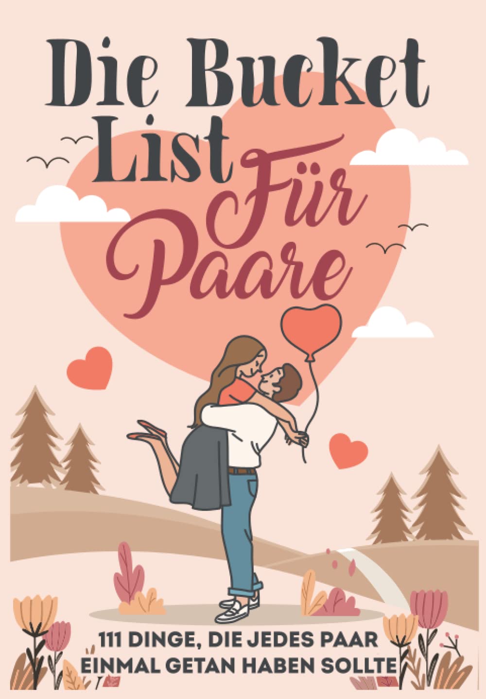 Die Bucket List für Paare: 111 Dinge, die jedes Paar einmal getan haben sollte Partnership & Love