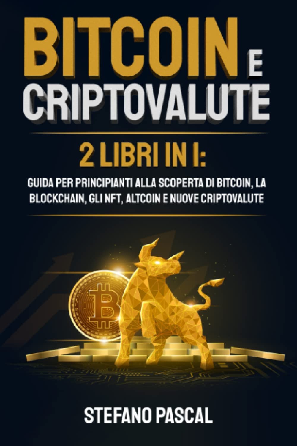 BITCOIN E CRIPTOVALUTE: 2 libri in 1: Guida per Principianti alla Scoperta di Bitcoin, la Blockchain, gli NFT, Altcoin e Nuove Criptovalute Business, Finance & Career