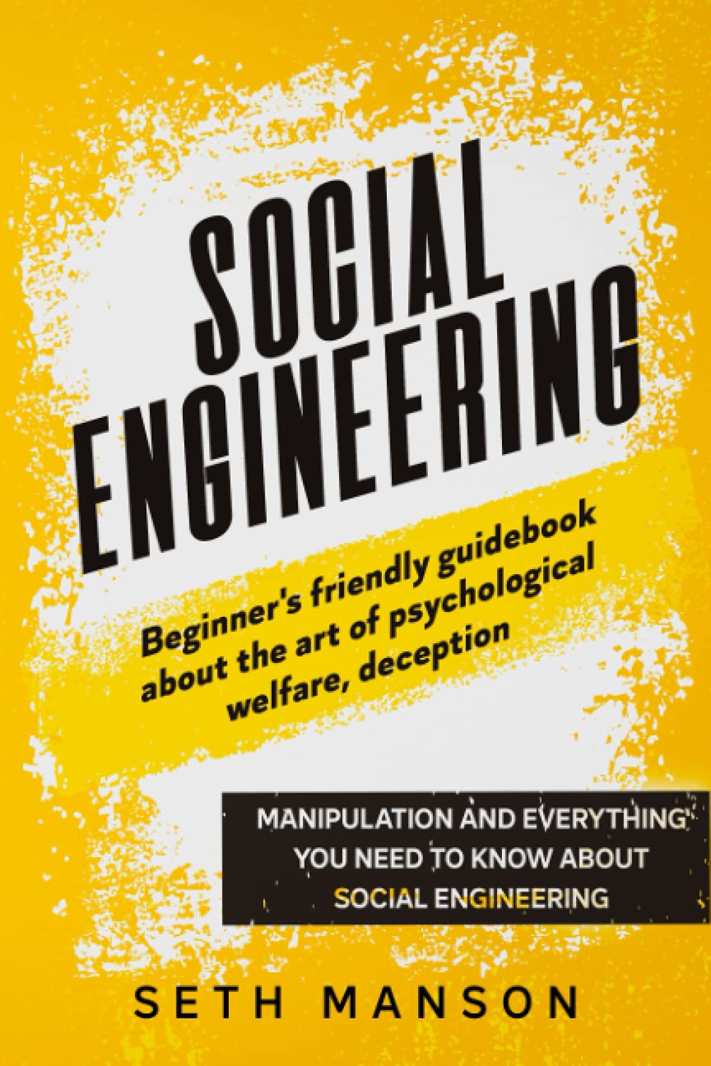 SOCIAL ENGINEERING: BEGINNER’S FRIENDLY GUIDEBOOK ABOUT THE ART OF PSYCHOLOGICAL WELFARE, DECEPTION, MANIPULATION AND EVERYTHING YOU NEED TO KNOW ABOUT SOCIAL ENGINEERING Self-help
