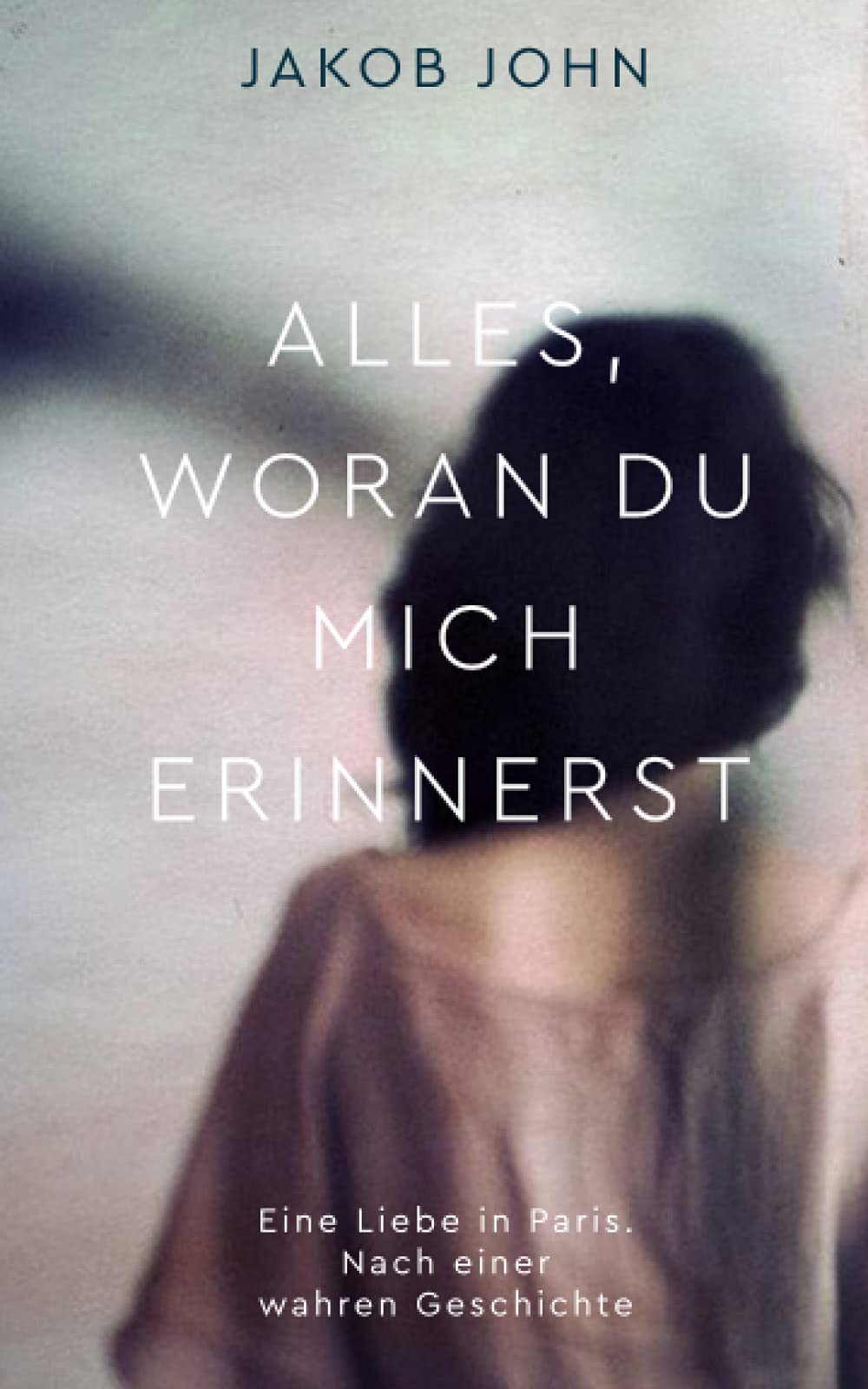 ALLES, WORAN DU MICH ERINNERST: Eine Liebe in Paris. Nach einer wahren Geschichte New Adult