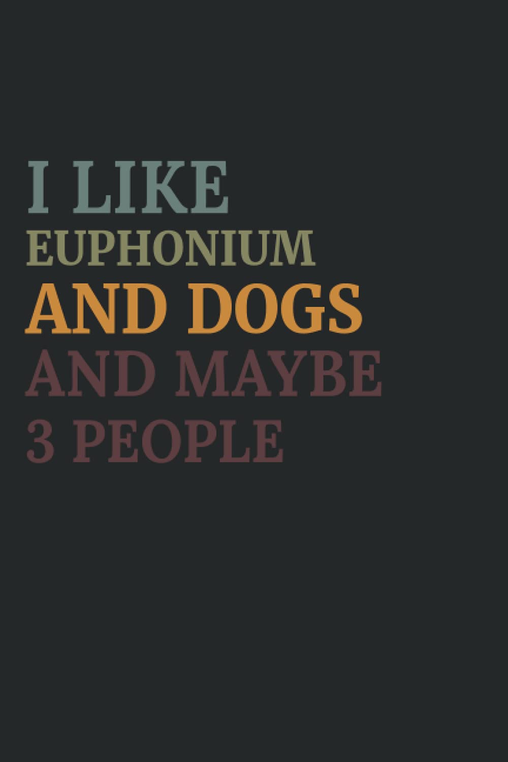 I Like Euphonium and Dogs and Maybe 3 People: Funny Notebook for Euphonium Lover Journal Present Idea for Women,adults and Men to Birthday,gift for ... Blank Pages,6×9 Inches,Matte Finish Cover Essays & Short Stories
