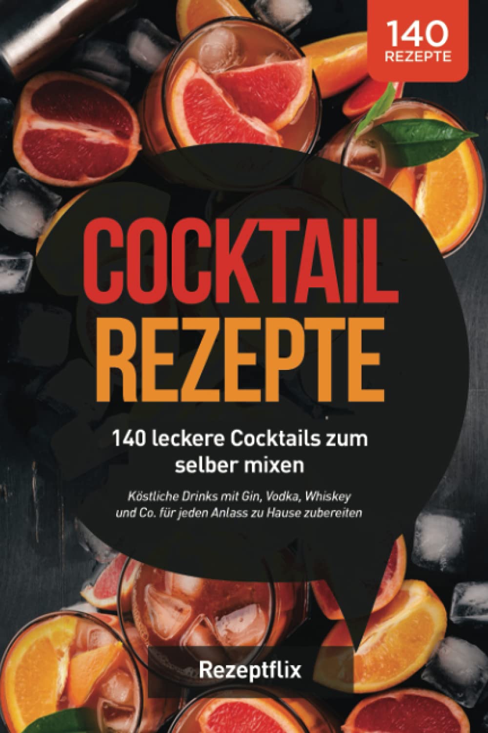 Cocktail Rezepte: 140 leckere Cocktails zum selber mixen: Köstliche Drinks mit Gin, Vodka, Whiskey und Co. für jeden Anlass zu Hause zubereiten (inkl. alkoholfreie Cocktails und Bowle-Special) Business & Technology