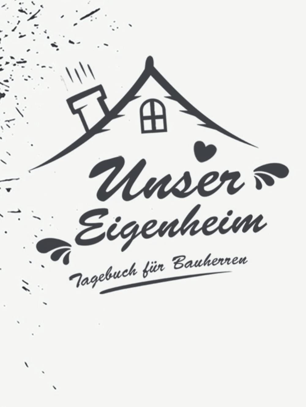Unser Eigenheim - Ein Tagebuch für Bauherren: Ein Bautagebuch für Bauherren zum Ausfüllen mit Planungshilfen zum Hausbau oder Renovierung – Ein super ... Umbau und die Renovierung einer immobilie Architecture