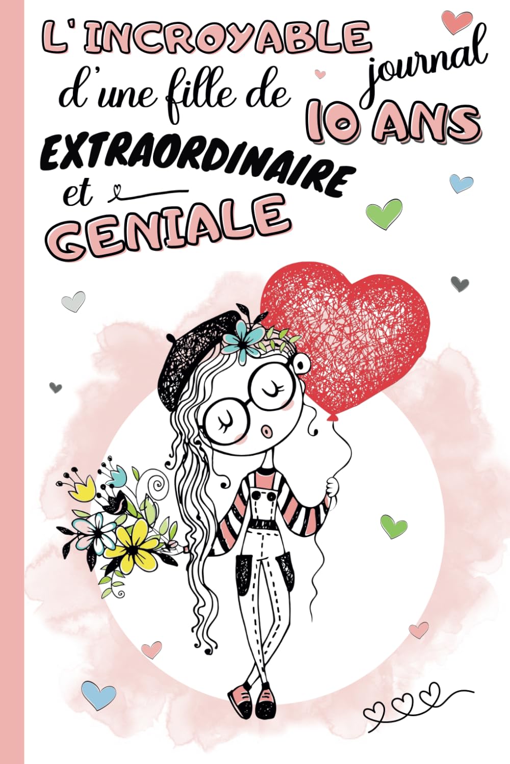 L'Incroyable Journal d'une fille de 10 ans extraordinaire et géniale: cahier intime pour enfant 10 ans | carnet de notes ligné et guidé avec questions ... | idée cadeau anniversaire et noël filles Non-fiction