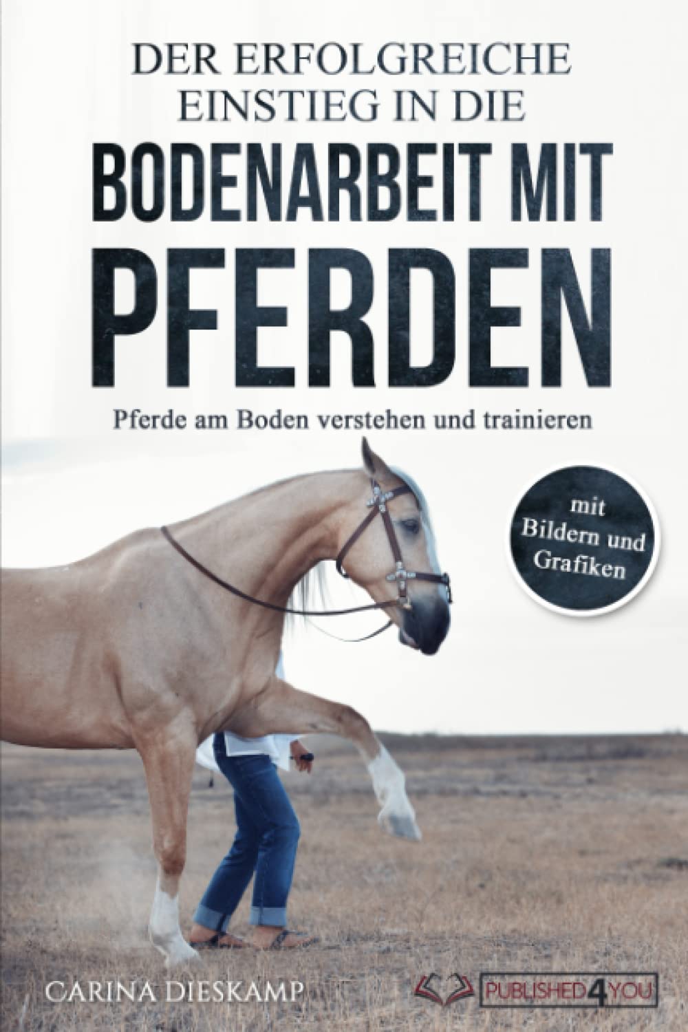 Der erfolgreiche Einstieg in die Bodenarbeit mit Pferden: Pferde am Boden verstehen und trainieren (mit Bildern und Grafiken) Pets