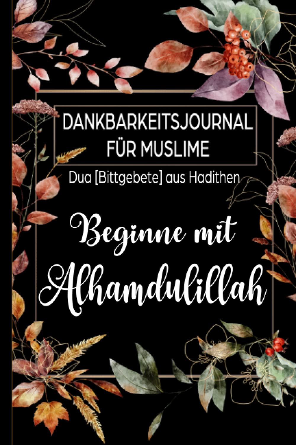 Dankbarkeitsjournal für Muslime: Duas aus Hadithen: Beginne mit Alhamdulillah: Tagebuch für 90 Tage zum Ausfüllen für mehr Achtsamkeit und Dankbarkeit | Design Floral on Black book