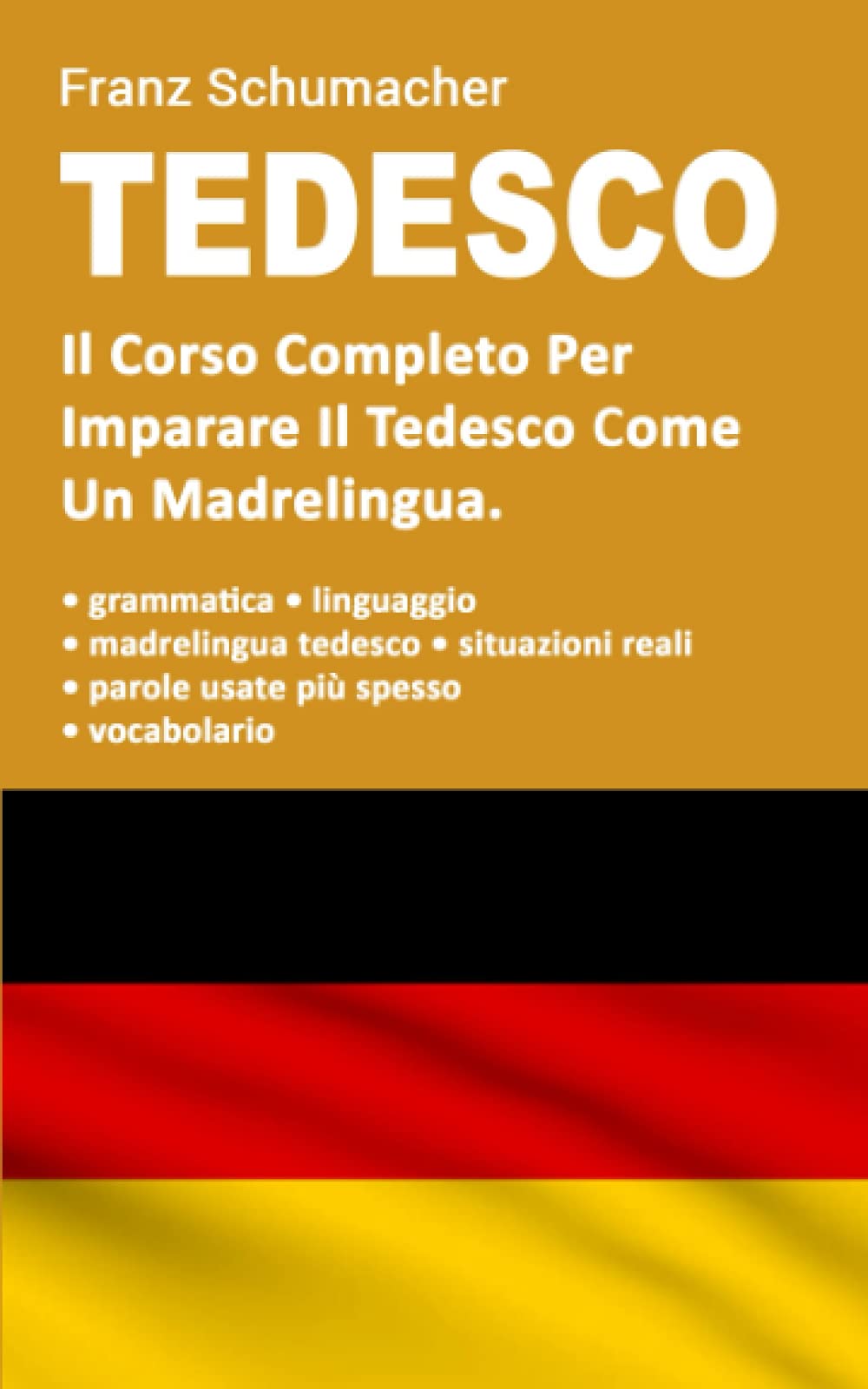 Tedesco: Il Corso Completo Per Imparare Il Tedesco Come Un Madrelingua. Grammatica + Situazioni Reali Con Linguaggio Madrelingua + Vocabolario Foreign Languages ​​& Dictionaries