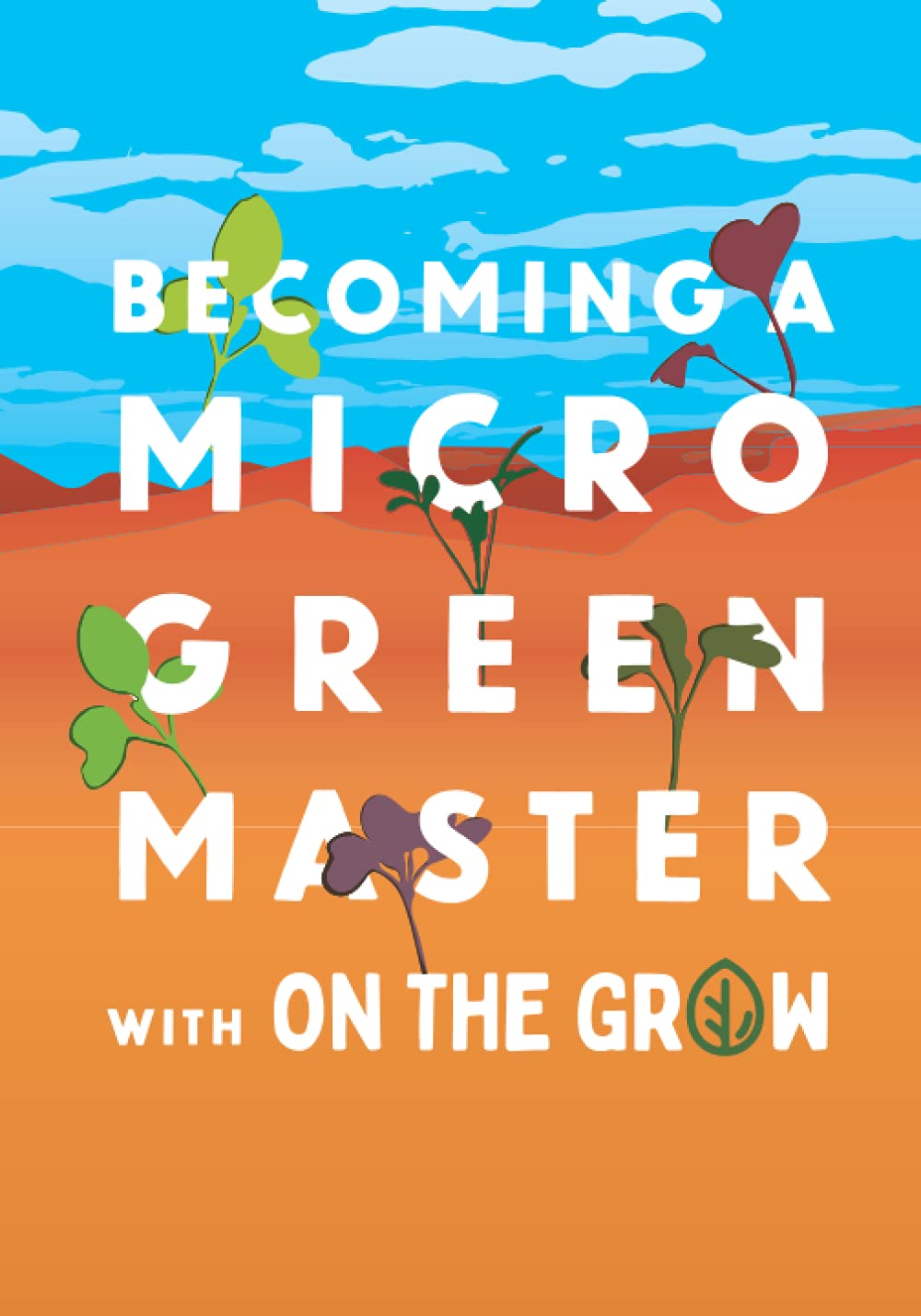 Microgreen Grow Book - Becoming a Microgreen Master - Indoor Gardening for Profit or Health: with On The Grow Garden & Plants