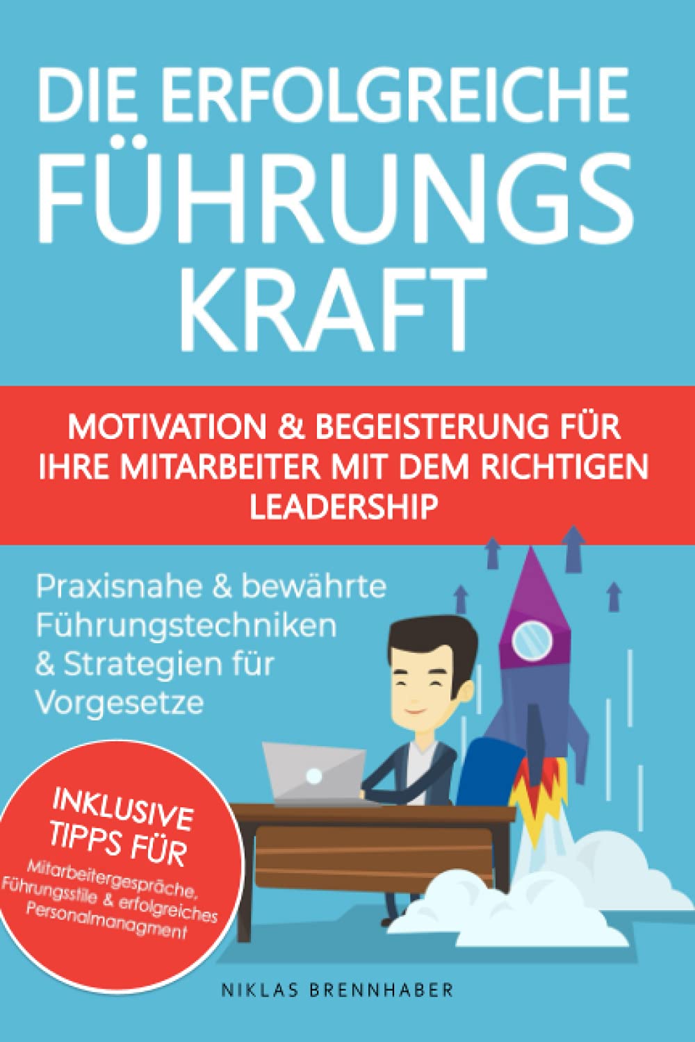 Die erfolgreiche Führungskraft - Motivation und Begeisterung für Ihre Mitarbeiter mit dem richtigen Leadership: praxisnahe und bewährte Führungstechniken & Strategien für Vorgesetze Business, Finance & Career