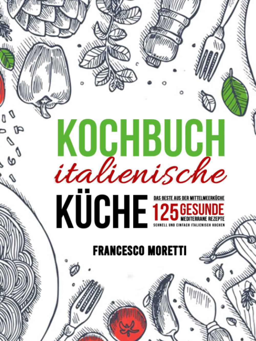 Kochbuch italienische Küche: Das Beste aus der Mittelmeerküche - 125 gesunde mediterrane Rezepte. Schnell und einfach italienisch kochen Leisure, Home & Garden