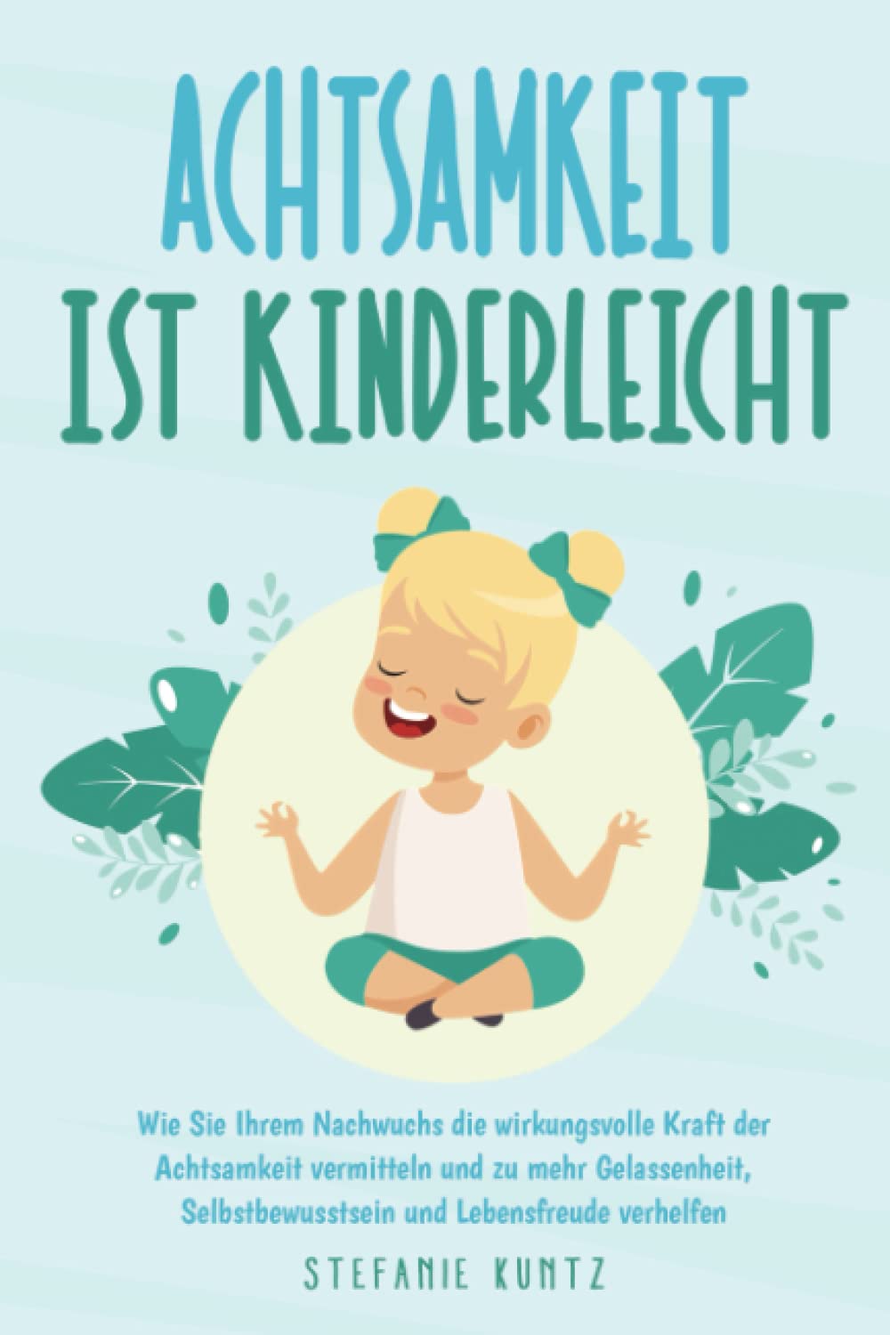 Achtsamkeit ist kinderleicht: Wie Sie Ihrem Nachwuchs die wirkungsvolle Kraft der Achtsamkeit vermitteln und zu mehr Gelassenheit, Selbstbewusstsein und Lebensfreude verhelfen inkl. Workbook Arts & Culture Books