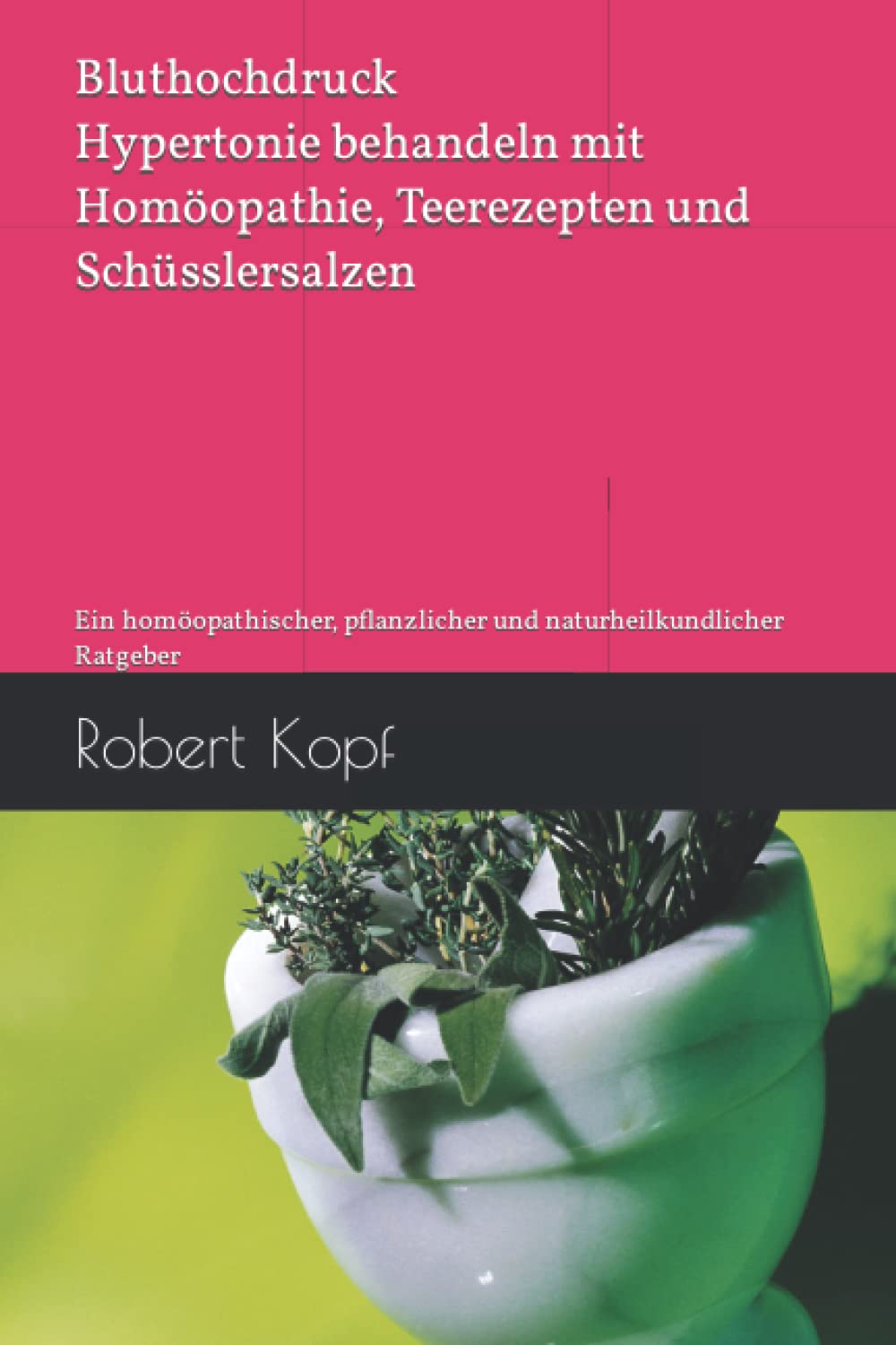 Bluthochdruck - Hypertonie behandeln mit Homöopathie, Teerezepten und Schüsslersalzen: Ein homöopathischer, pflanzlicher und naturheilkundlicher Ratgeber Health, Nutrition & Fitness