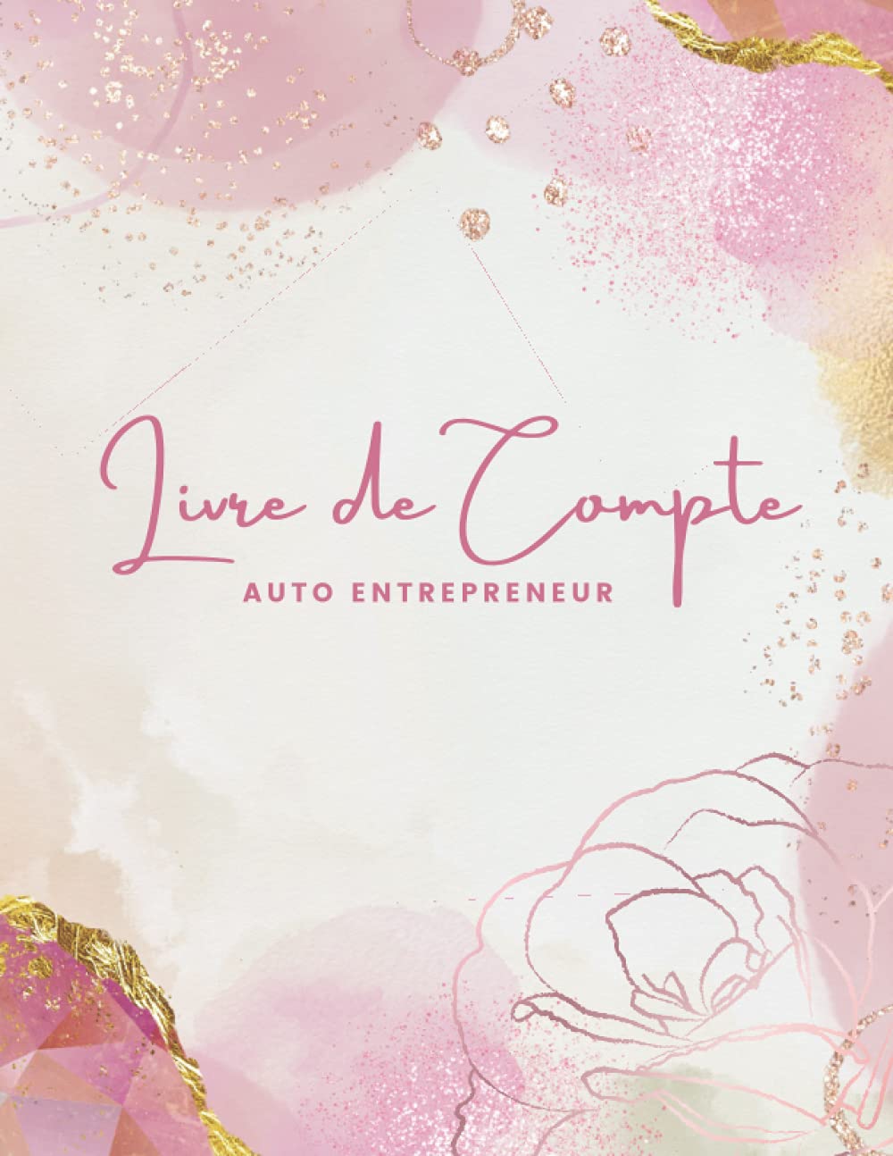Livre de Compte Auto Entrepreneur: Cahier de Comptabilité Recette Dépense Facile À Remplir pour Auto-Entrepreneur / Micro-Entrepreneur. Couverture Fleur Rose Doré book