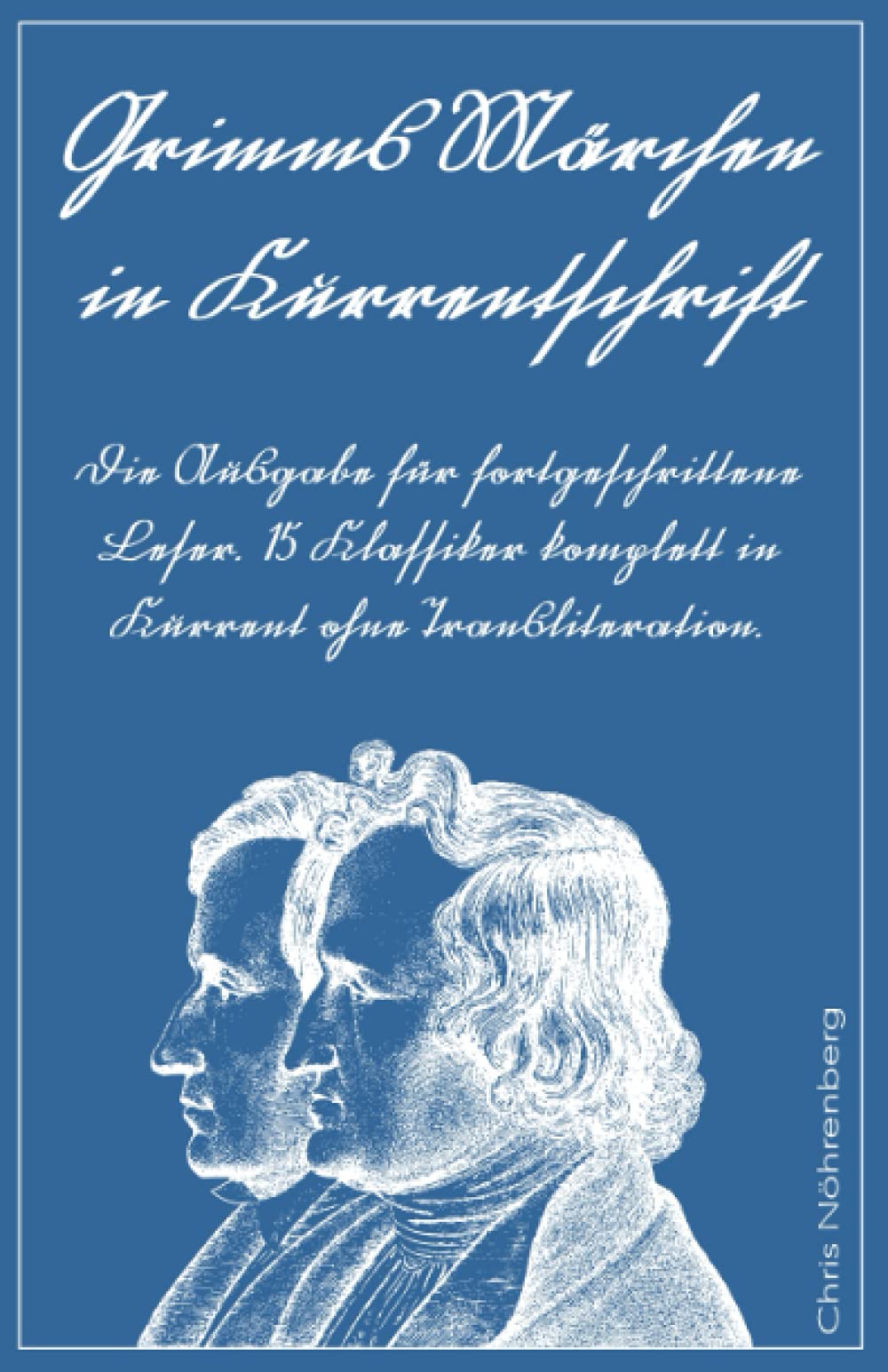 Grimms Märchen in Kurrentschrift: Die Ausgabe für fortgeschrittene Leser. 15 Klassiker komplett in Kurrent ohne Transliteration. (Kurrentschrift - ... für Freunde der alten deutschen Schrift.) Classics
